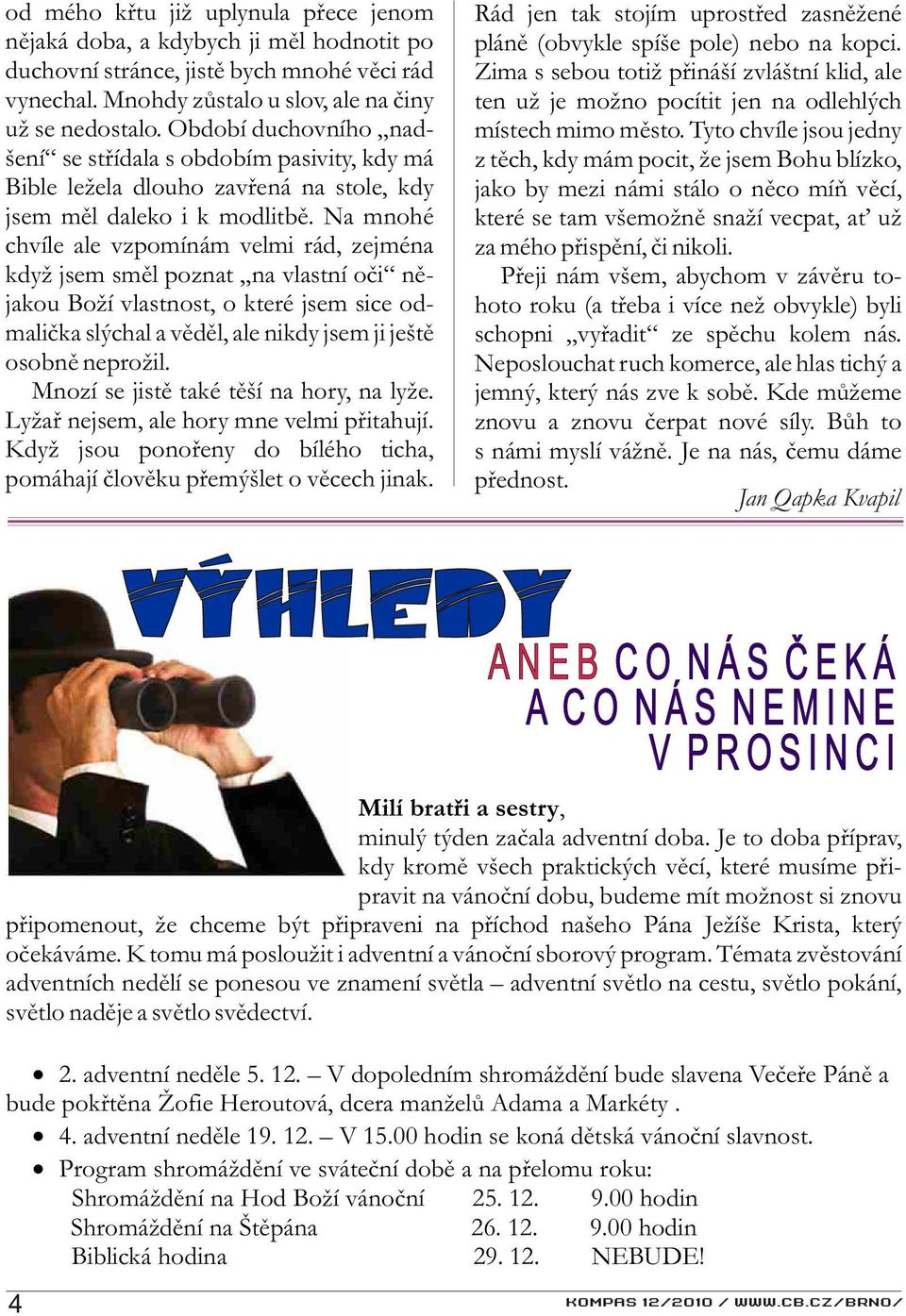 Na mnohé chvíle ale vzpomínám velmi rád, zejména když jsem smìl poznat na vlastní oèi nìjakou Boží vlastnost, o které jsem sice odmalièka slýchal a vìdìl, ale nikdy jsem ji ještì osobnì neprožil.