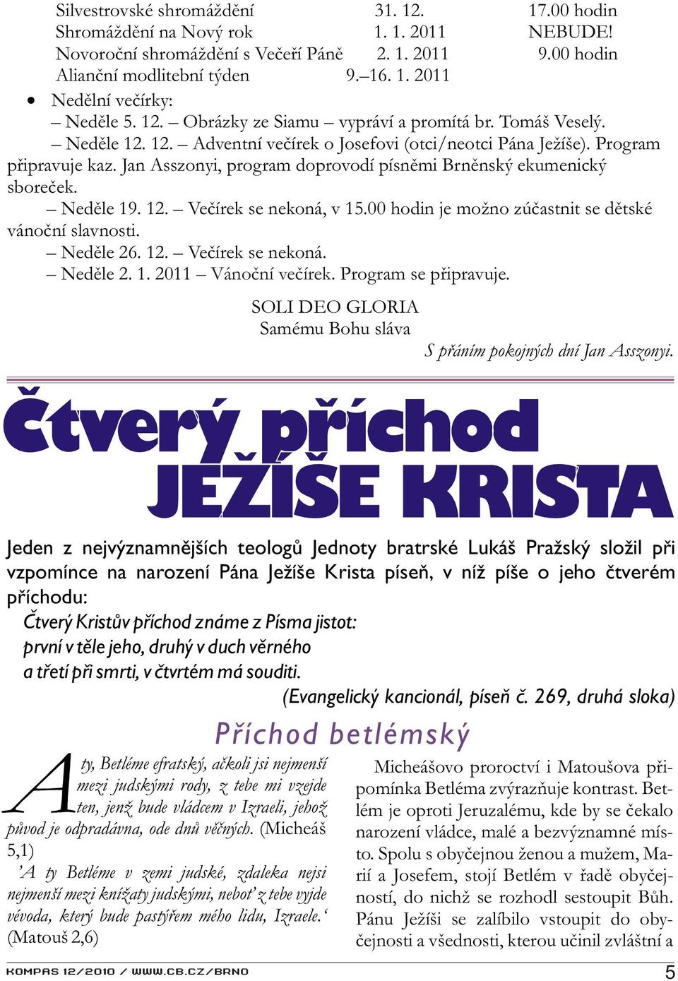 Jan Asszonyi, program doprovodí písnìmi Brnìnský ekumenický sboreèek. Nedìle 19. 12. Veèírek se nekoná, v 15.00 hodin je možno zúèastnit se dìtské vánoèní slavnosti. Nedìle 26. 12. Veèírek se nekoná. Nedìle 2. 1. 2011 Vánoèní veèírek.