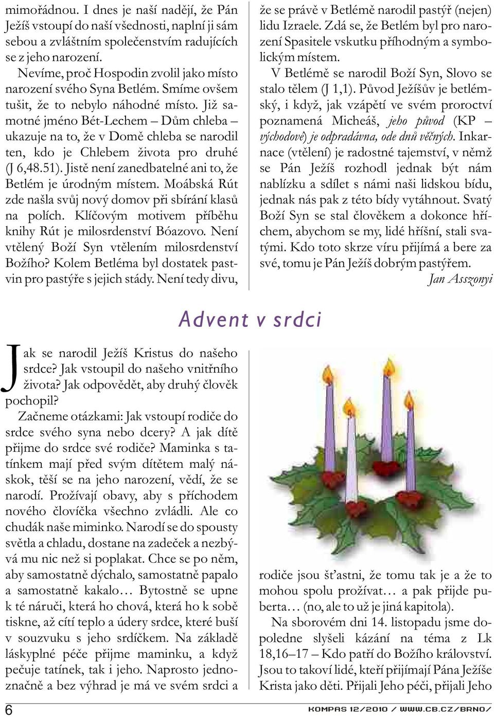 Již samotné jméno Bét-Lechem Dùm chleba ukazuje na to, že v Domì chleba se narodil ten, kdo je Chlebem života pro druhé (J 6,48.51). Jistì není zanedbatelné ani to, že Betlém je úrodným místem.