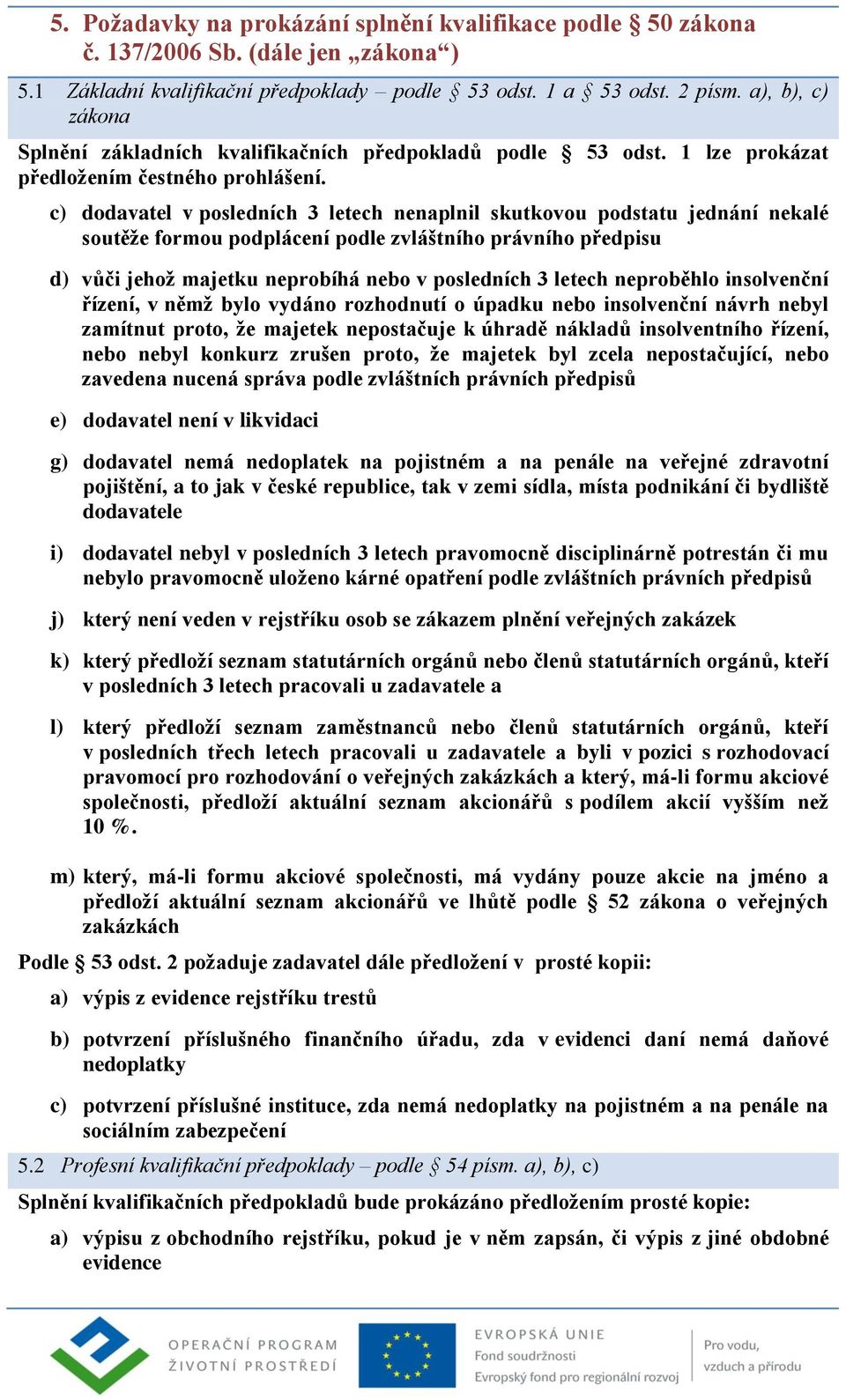 c) dodavatel v posledních 3 letech nenaplnil skutkovou podstatu jednání nekalé soutěže formou podplácení podle zvláštního právního předpisu d) vůči jehož majetku neprobíhá nebo v posledních 3 letech