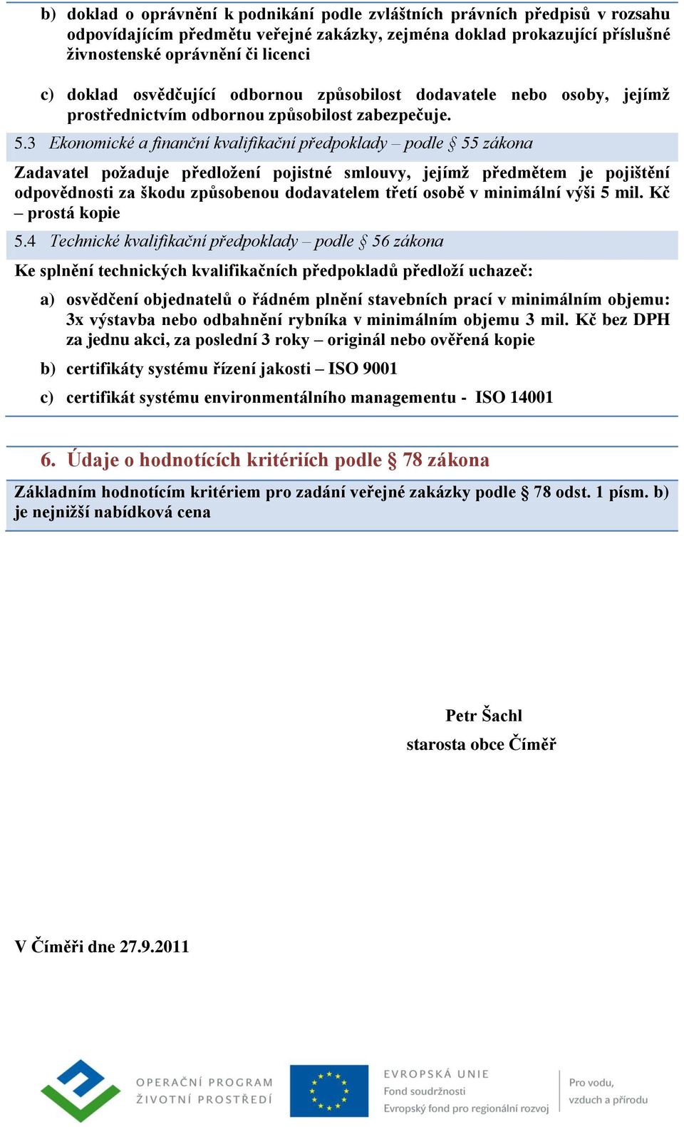 3 Ekonomické a finanční kvalifikační předpoklady podle 55 zákona Zadavatel požaduje předložení pojistné smlouvy, jejímž předmětem je pojištění odpovědnosti za škodu způsobenou dodavatelem třetí osobě