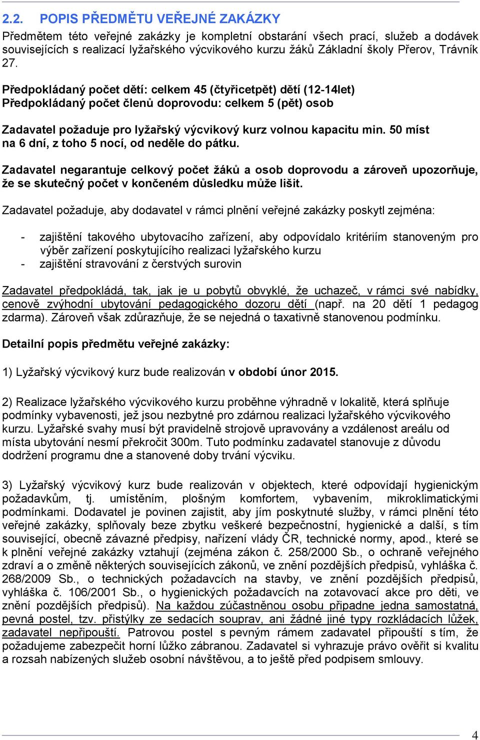 Předpokládaný počet dětí: celkem 45 (čtyřicetpět) dětí (12-14let) Předpokládaný počet členů doprovodu: celkem 5 (pět) osob Zadavatel požaduje pro lyžařský výcvikový kurz volnou kapacitu min.