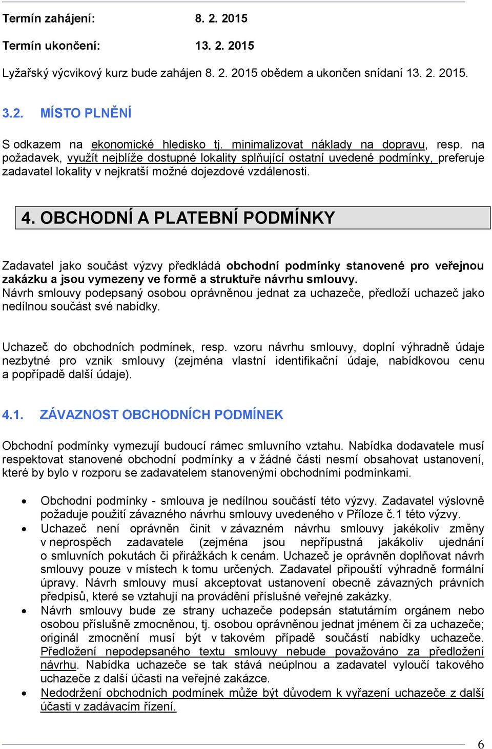 OBCHODNÍ A PLATEBNÍ PODMÍNKY Zadavatel jako součást výzvy předkládá obchodní podmínky stanovené pro veřejnou zakázku a jsou vymezeny ve formě a struktuře návrhu smlouvy.