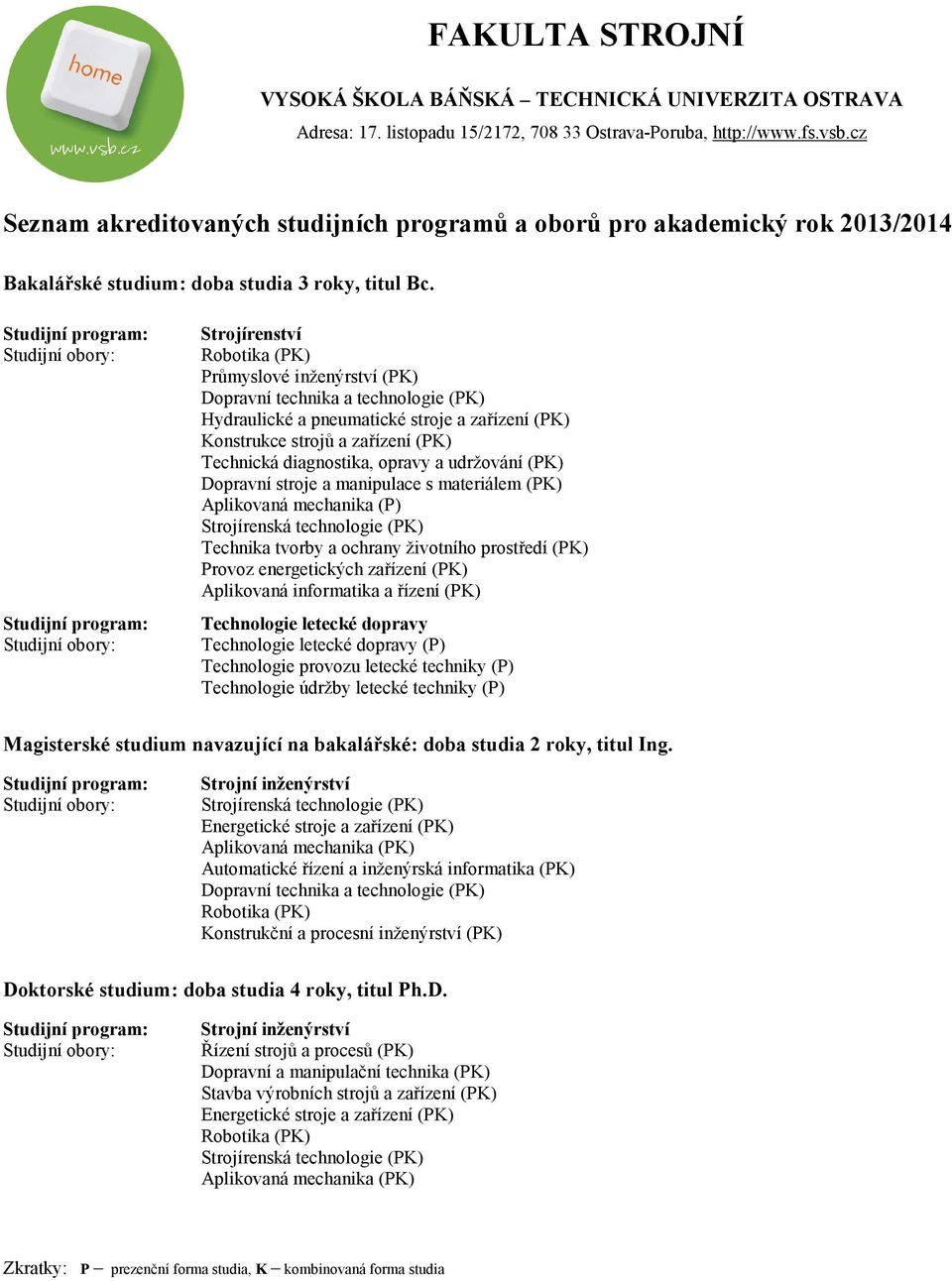 diagnostika, opravy a udržování (PK) Dopravní stroje a manipulace s materiálem (PK) Aplikovaná mechanika (P) Strojírenská technologie (PK) Technika tvorby a ochrany životního prostředí (PK) Provoz