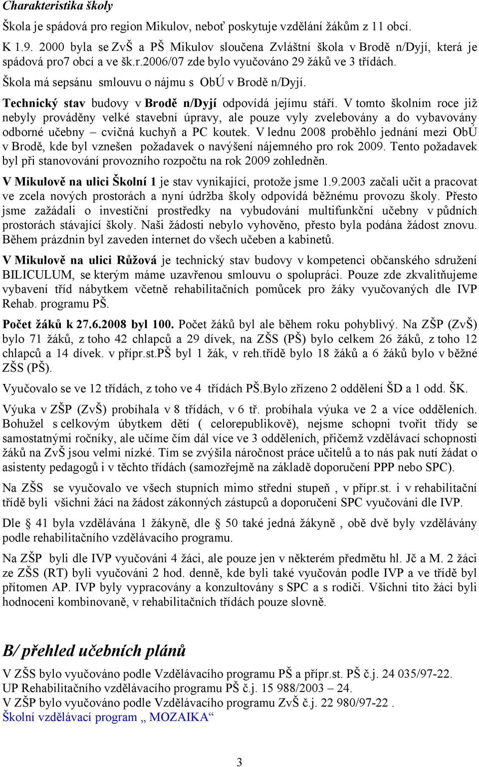 Škola má sepsánu smlouvu o nájmu s ObÚ v Brodě n/dyjí. Technický stav budovy v Brodě n/dyjí odpovídá jejímu stáří.