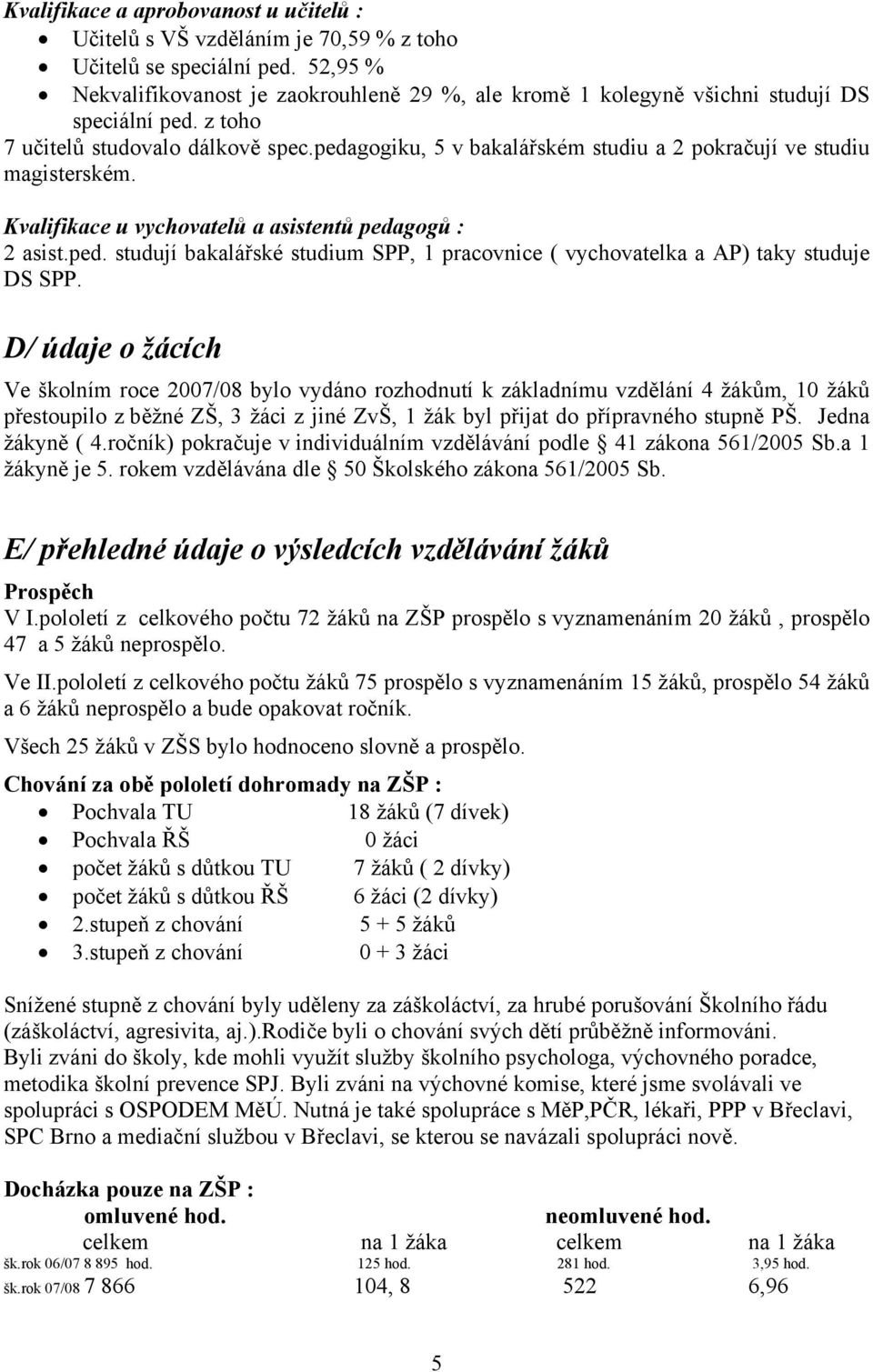 pedagogiku, 5 v bakalářském studiu a 2 pokračují ve studiu magisterském. Kvalifikace u vychovatelů a asistentů pedagogů : 2 asist.ped. studují bakalářské studium SPP, 1 pracovnice ( vychovatelka a AP) taky studuje DS SPP.