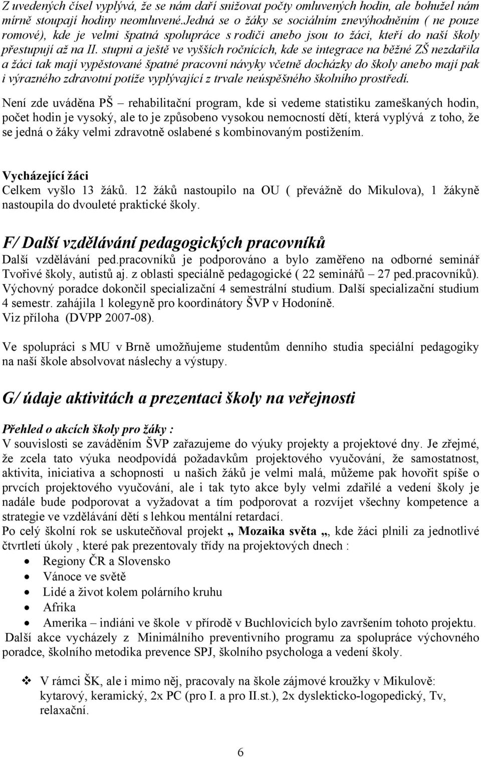 stupni a ještě ve vyšších ročnících, kde se integrace na běžné ZŠ nezdařila a žáci tak mají vypěstované špatné pracovní návyky včetně docházky do školy anebo mají pak i výrazného zdravotní potíže