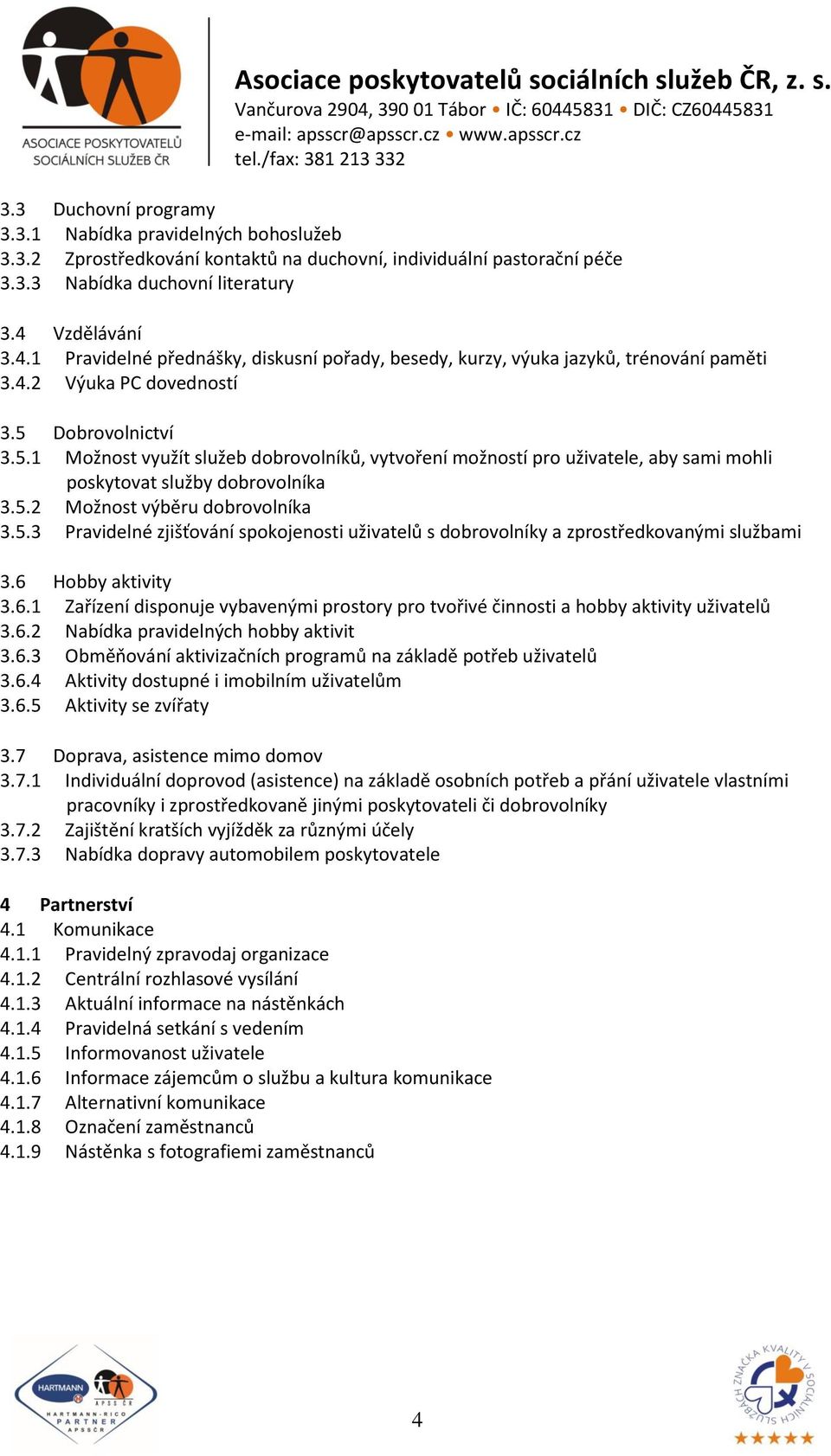 Dobrovolnictví 3.5.1 Možnost využít služeb dobrovolníků, vytvoření možností pro uživatele, aby sami mohli poskytovat služby dobrovolníka 3.5.2 Možnost výběru dobrovolníka 3.5.3 Pravidelné zjišťování spokojenosti uživatelů s dobrovolníky a zprostředkovanými službami 3.