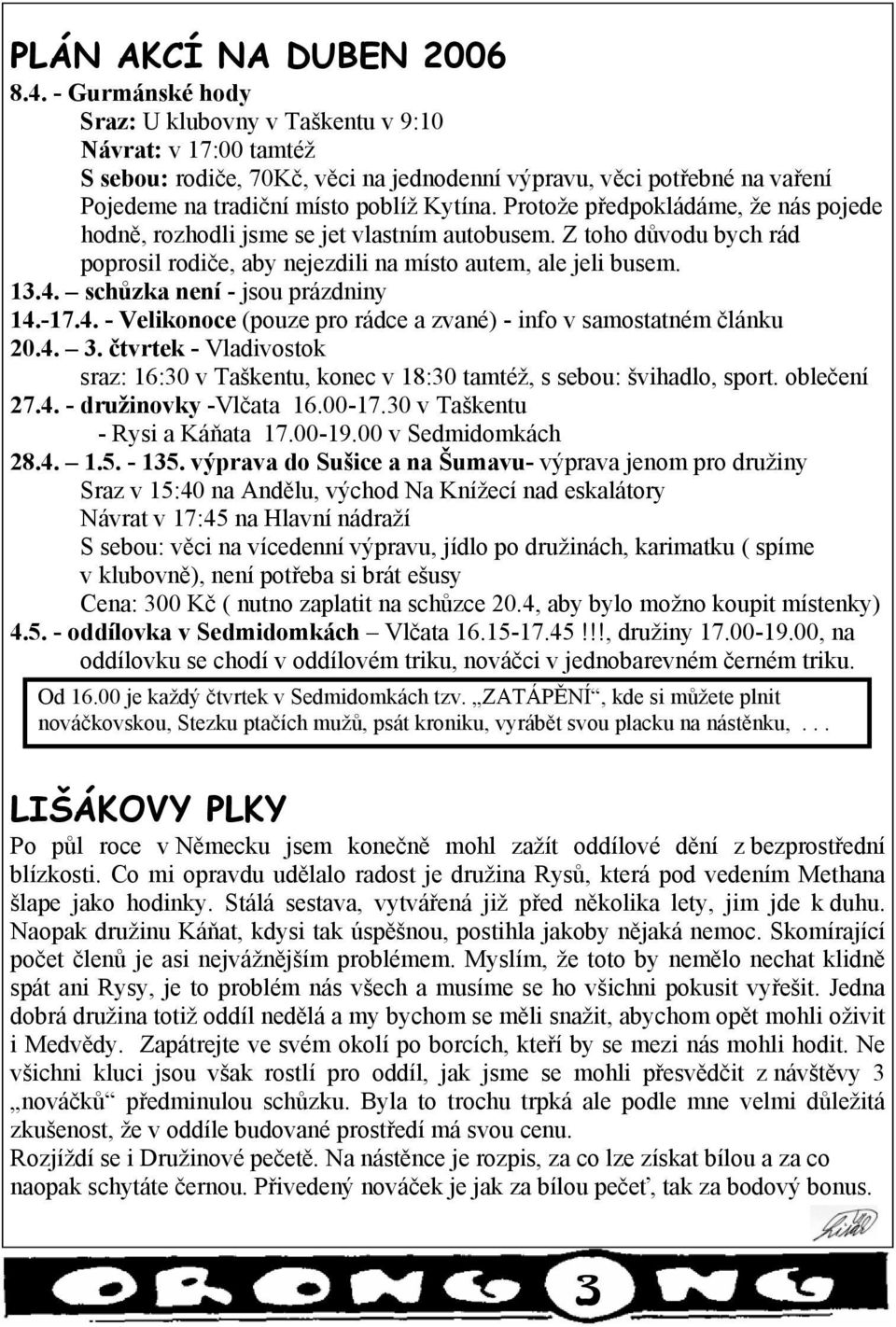 Protože předpokládáme, že nás pojede hodně, rozhodli jsme se jet vlastním autobusem. Z toho důvodu bych rád poprosil rodiče, aby nejezdili na místo autem, ale jeli busem. 13.4.