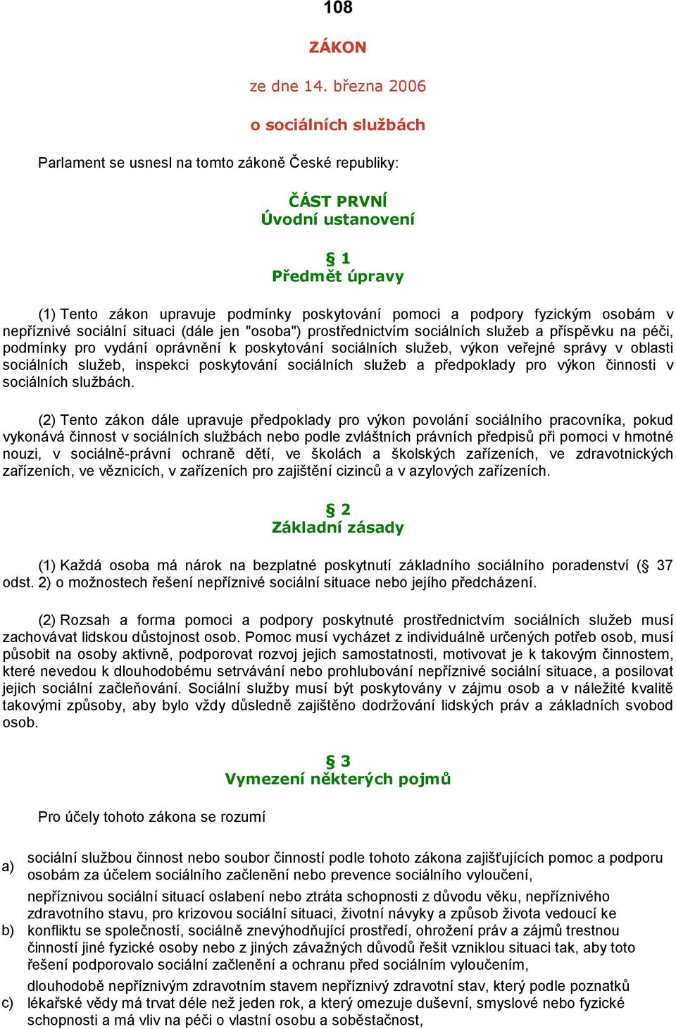 fyzickým osobám v nepříznivé sociální situaci (dále jen "osoba") prostřednictvím sociálních služeb a příspěvku na péči, podmínky pro vydání oprávnění k poskytování sociálních služeb, výkon veřejné