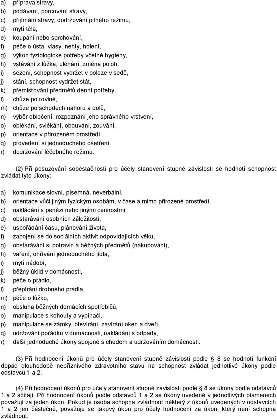 l) chůze po rovině, m) chůze po schodech nahoru a dolů, n) výběr oblečení, rozpoznání jeho správného vrstvení, o) oblékání, svlékání, obouvání, zouvání, p) orientace v přirozeném prostředí, q)