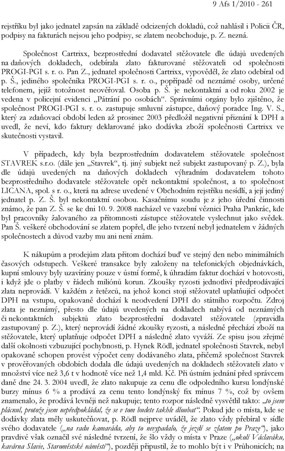 , jednatel společnosti Cartrixx, vypověděl, že zlato odebíral od p. Š., jediného společníka PROGI-PGI s. r. o., popřípadě od neznámé osoby, určené telefonem, jejíž totožnost neověřoval. Osoba p. Š. je nekontaktní a od roku 2002 je vedena v policejní evidenci Pátrání po osobách.