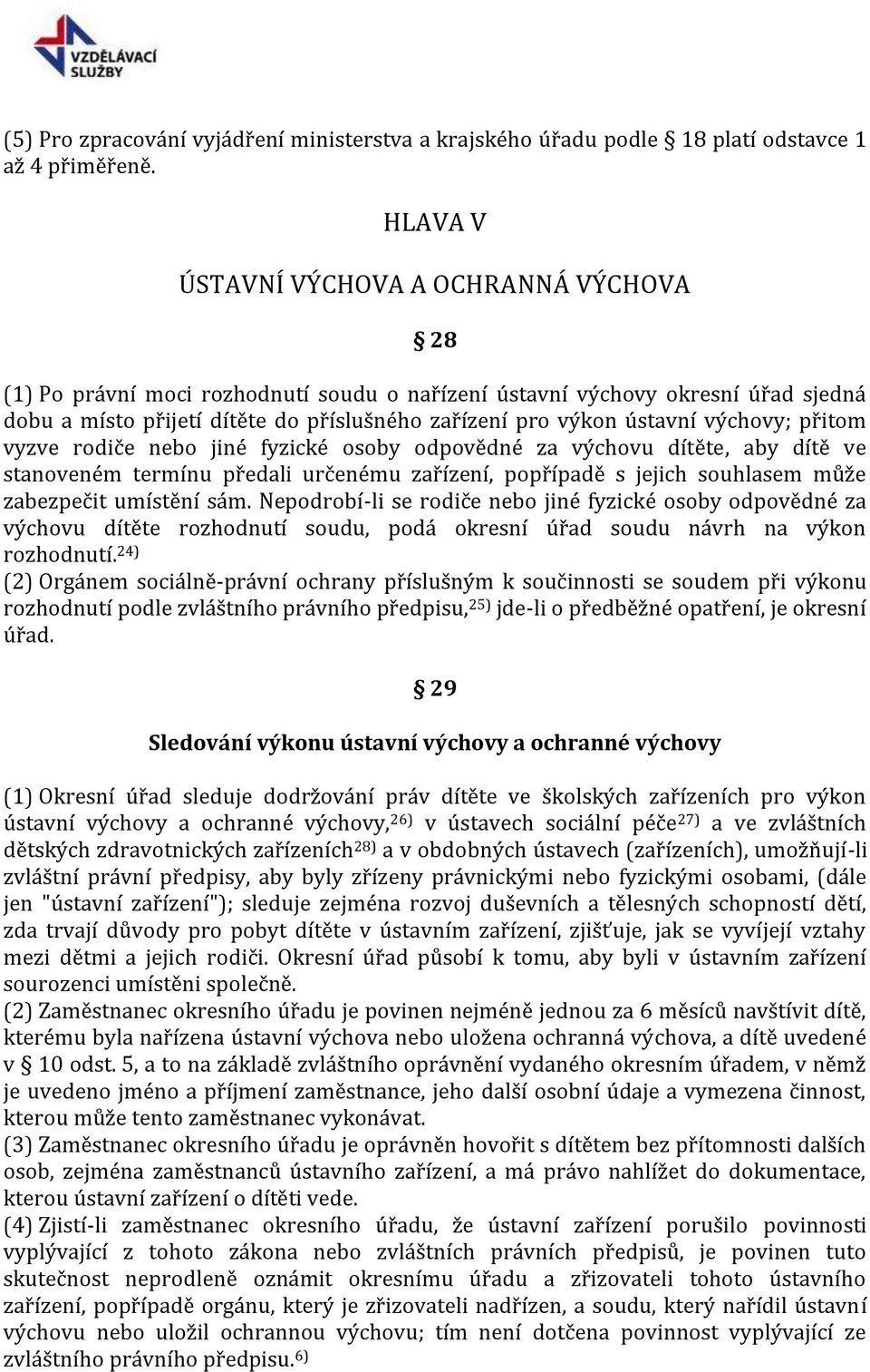 výchovy; přitom vyzve rodiče nebo jiné fyzické osoby odpovědné za výchovu dítěte, aby dítě ve stanoveném termínu předali určenému zařízení, popřípadě s jejich souhlasem může zabezpečit umístění sám.