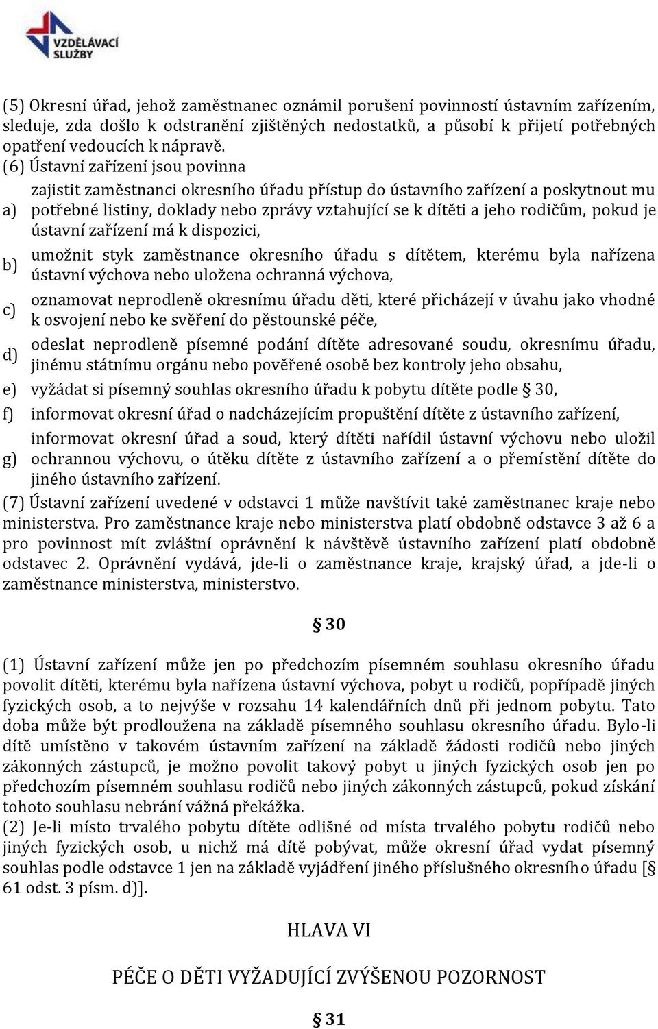 je ústavní zařízení má k dispozici, umožnit styk zaměstnance okresního úřadu s dítětem, kterému byla nařízena ústavní výchova nebo uložena ochranná výchova, oznamovat neprodleně okresnímu úřadu děti,