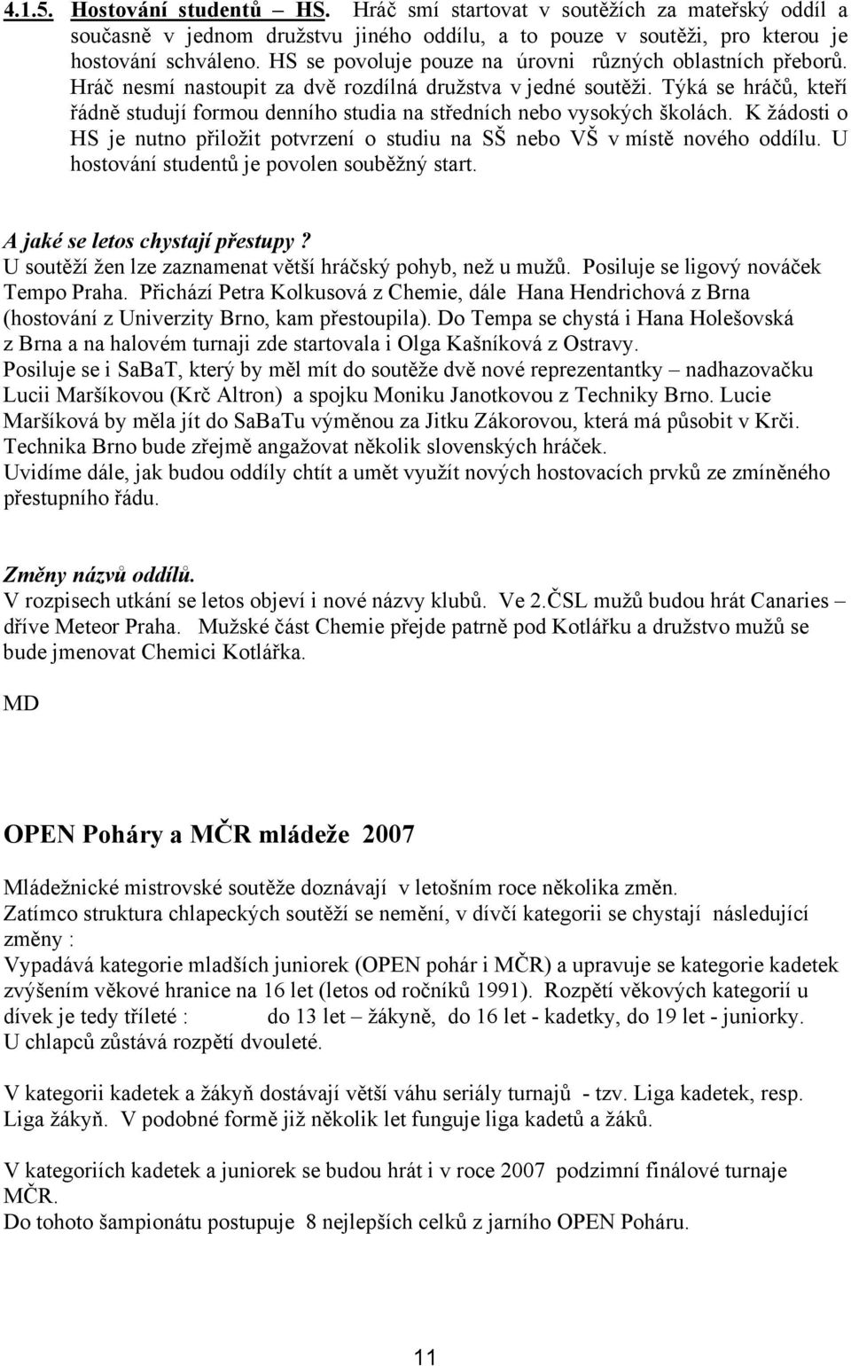 Týká se hráčů, kteří řádně studují formou denního studia na středních nebo vysokých školách. K žádosti o HS je nutno přiložit potvrzení o studiu na SŠ nebo VŠ v místě nového oddílu.