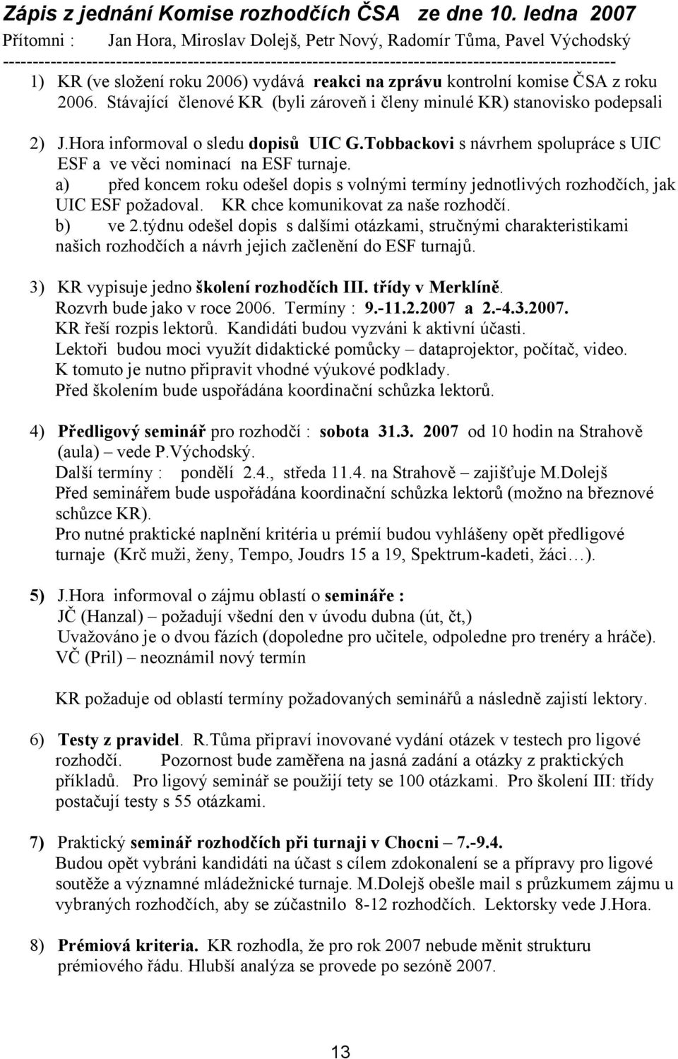 (ve složení roku 2006) vydává reakci na zprávu kontrolní komise ČSA z roku 2006. Stávající členové KR (byli zároveň i členy minulé KR) stanovisko podepsali 2) J.Hora informoval o sledu dopisů UIC G.