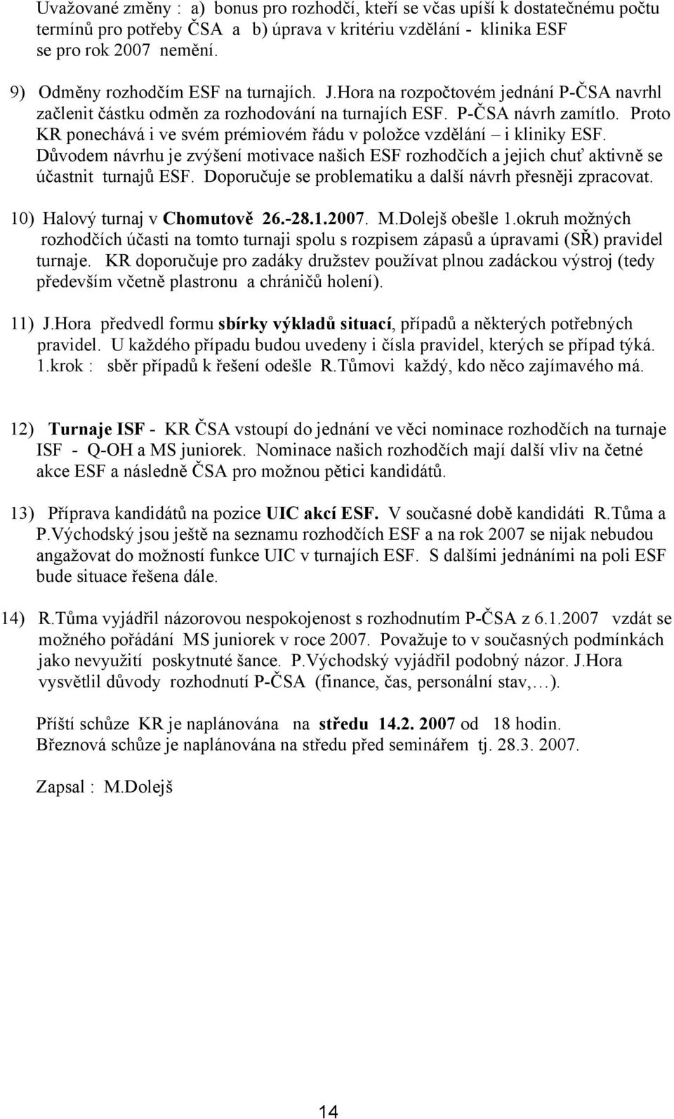 Proto KR ponechává i ve svém prémiovém řádu v položce vzdělání i kliniky ESF. Důvodem návrhu je zvýšení motivace našich ESF rozhodčích a jejich chuť aktivně se účastnit turnajů ESF.