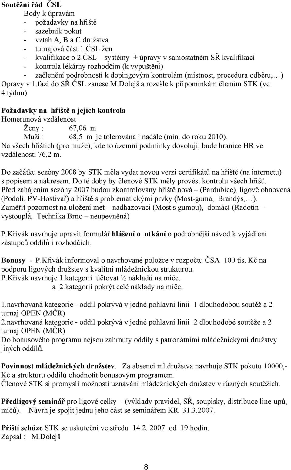 fázi do SŘ ČSL zanese M.Dolejš a rozešle k připomínkám členům STK (ve 4.týdnu) Požadavky na hřiště a jejich kontrola Homerunová vzdálenost : Ženy : 67,06 m Muži : 68,5 m je tolerována i nadále (min.