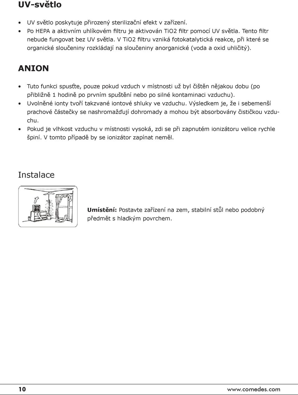 ANION Tuto funkci spusťte, pouze pokud vzduch v místnosti už byl čištěn nějakou dobu (po přibližně 1 hodině po prvním spuštění nebo po silné kontaminaci vzduchu).