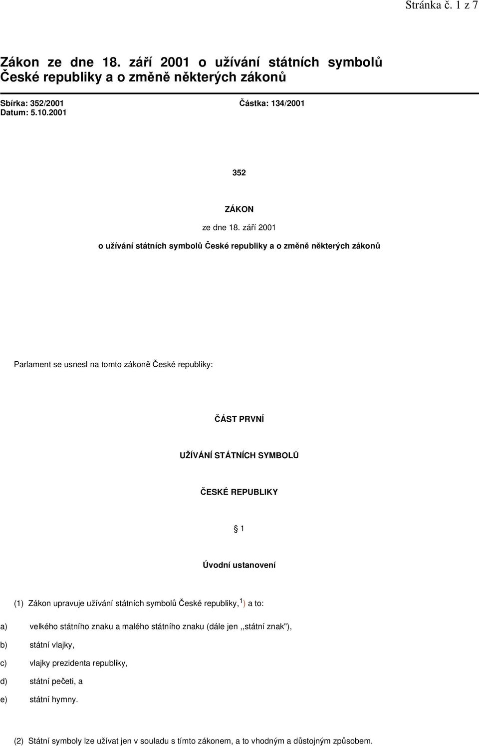 září 2001 o užívání státních symbolů České republiky a o změně některých zákonů Parlament se usnesl na tomto zákoně České republiky: ČÁST PRVNĺ UŽÍVÁNÍ STÁTNÍCH SYMBOLŮ ČESKÉ