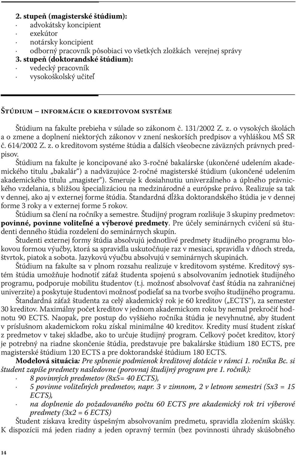 konom č. 131/2002 Z. z. o vysokých školách a o zmene a doplnení niektorých zákonov v znení neskorších predpisov a vyhláškou MŠ SR č. 614/2002 Z. z. o kreditovom systéme štúdia a ďalších všeobecne záväzných právnych predpisov.