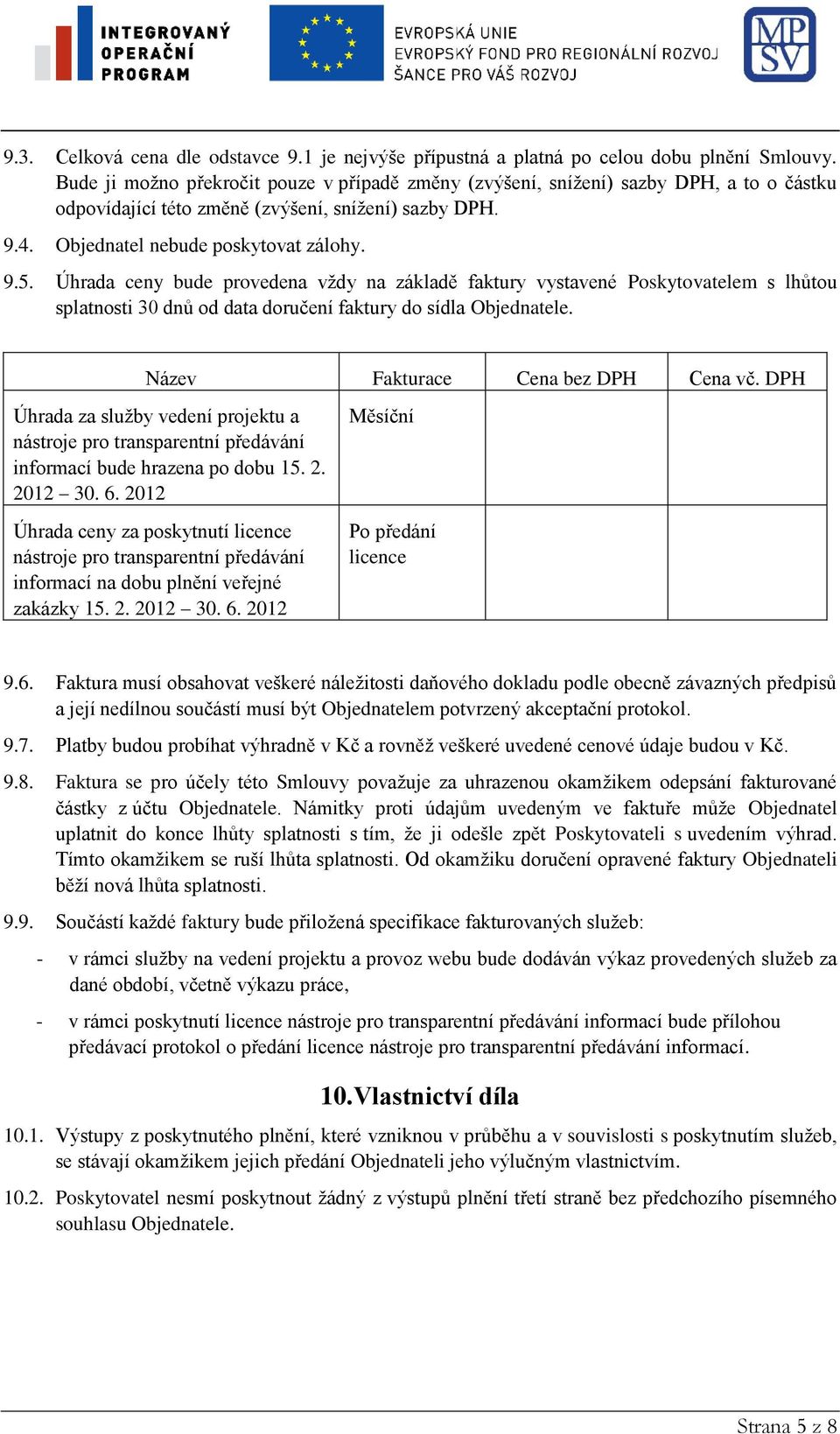 Úhrada ceny bude provedena vždy na základě faktury vystavené Poskytovatelem s lhůtou splatnosti 30 dnů od data doručení faktury do sídla Objednatele. Název Fakturace Cena bez DPH Cena vč.