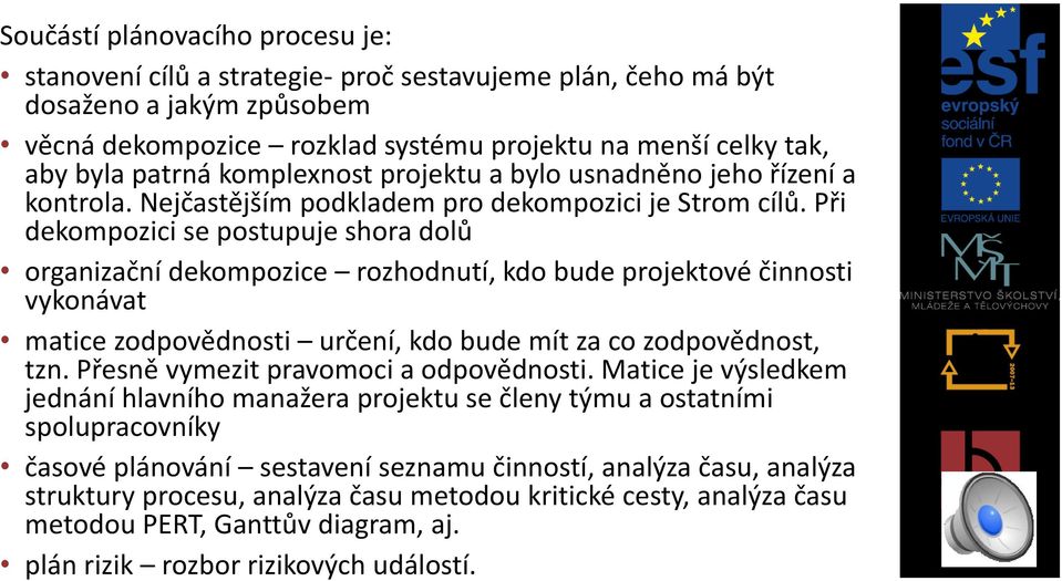 Při dekompozici se postupuje shora dolů organizační dekompozice rozhodnutí, kdo bude projektové činnosti vykonávat matice zodpovědnosti určení, kdo bude mít za co zodpovědnost, tzn.