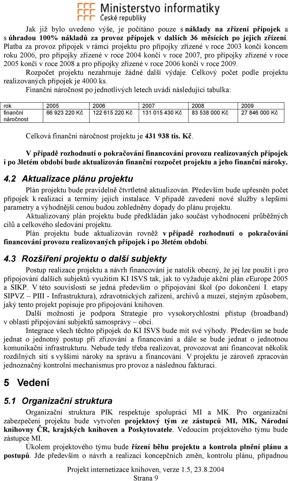 2008 a pro přípojky zřízené v roce 2006 končí v roce 2009. Roz projektu nezahrnuje žádné další výdaje. Celkový podle projektu realizovaných přípojek je 4000 ks.