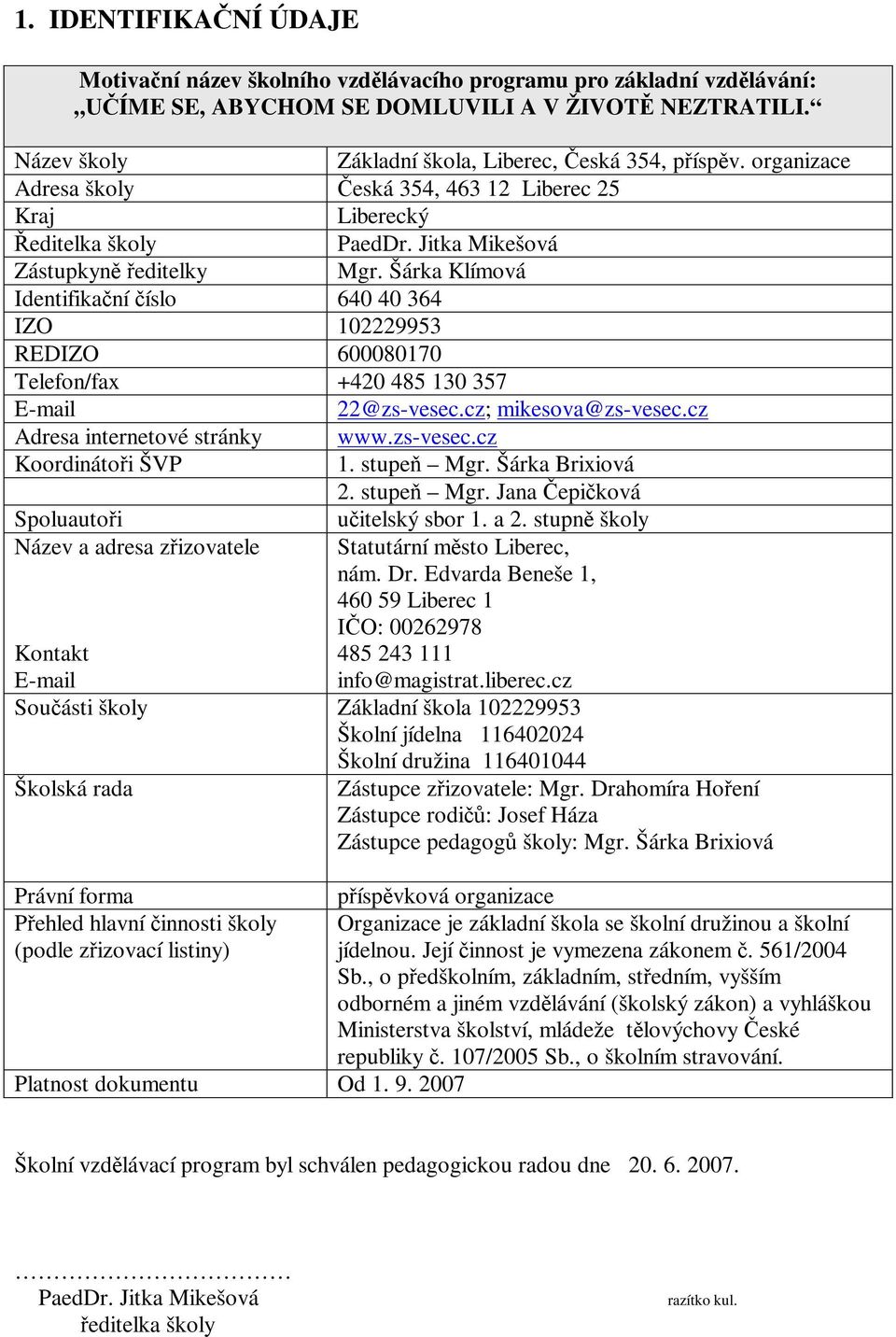 Šárka Klímová Identifikaní íslo 640 40 364 IZO 102229953 REDIZO 600080170 Telefon/fax +420 485 130 357 E-mail 22@zs-vesec.cz; mikesova@zs-vesec.cz Adresa internetové stránky www.zs-vesec.cz Koordinátoi ŠVP 1.