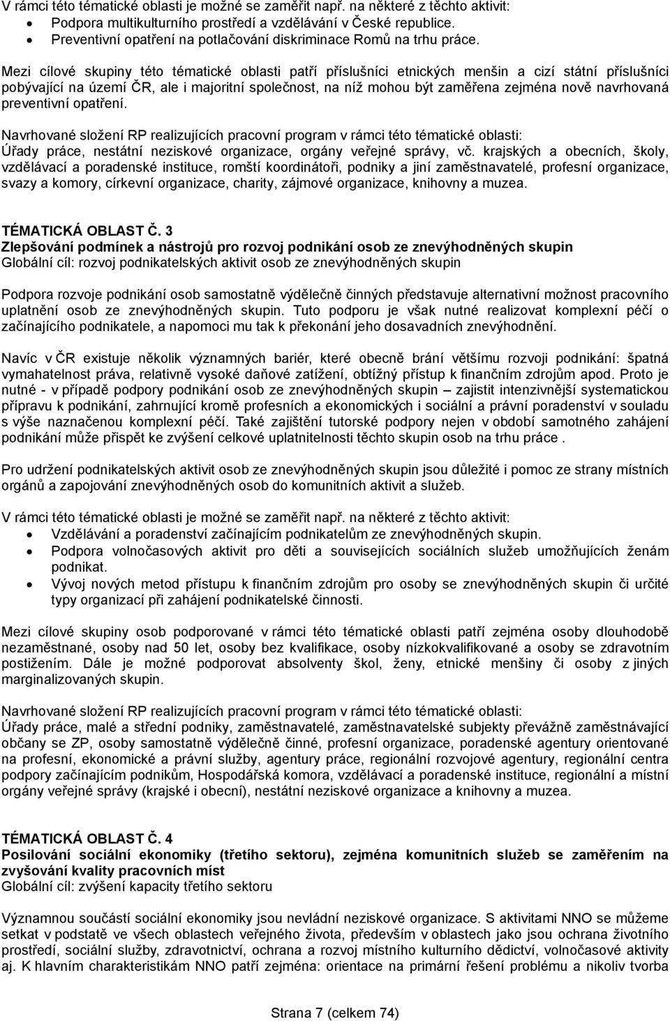 Mezi cílové skupiny této tématické oblasti patří příslušníci etnických menšin a cizí státní příslušníci pobývající na území ČR, ale i majoritní společnost, na níž mohou být zaměřena zejména nově