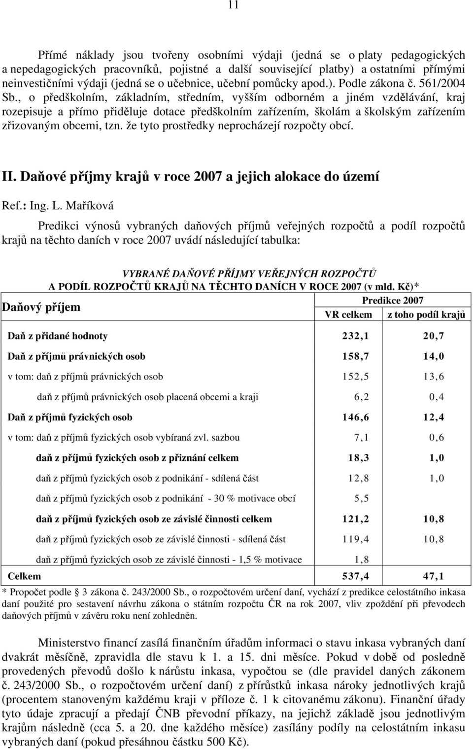 , o předškolním, základním, středním, vyšším odborném a jiném vzdělávání, kraj rozepisuje a přímo přiděluje dotace předškolním zařízením, školám a školským zařízením zřizovaným obcemi, tzn.