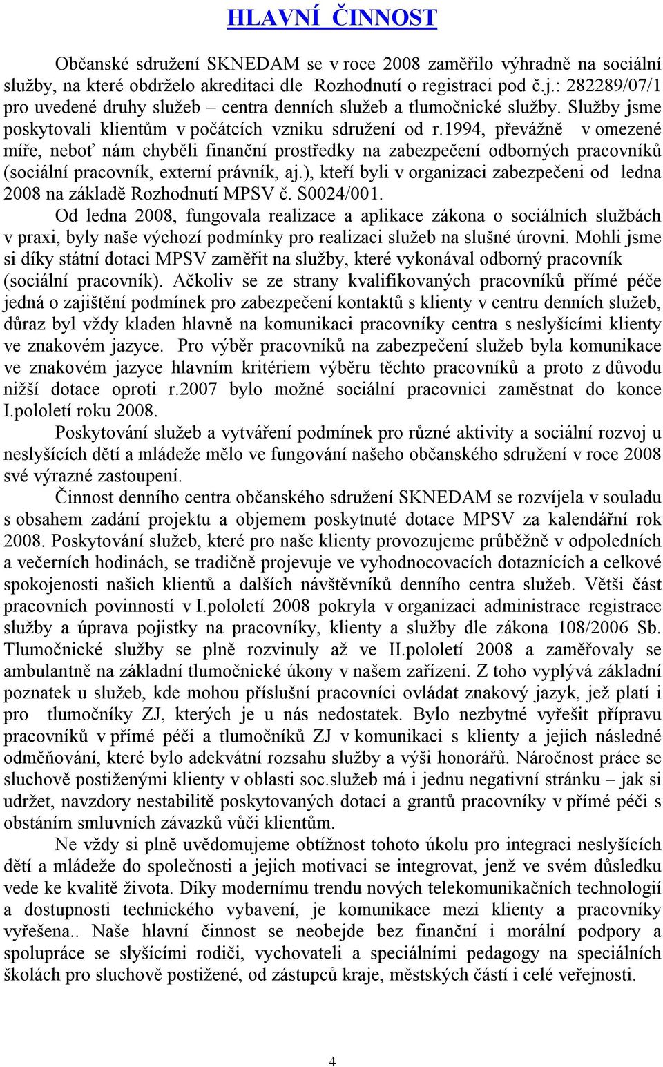 1994, převážně v omezené míře, neboť nám chyběli finanční prostředky na zabezpečení odborných pracovníků (sociální pracovník, externí právník, aj.