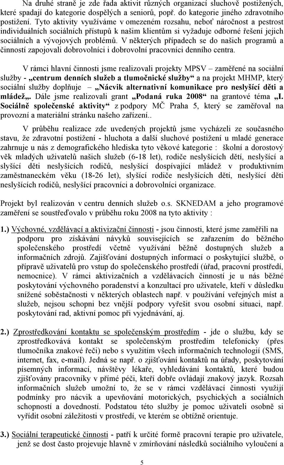 V některých případech se do našich programů a činností zapojovali dobrovolníci i dobrovolní pracovníci denního centra.