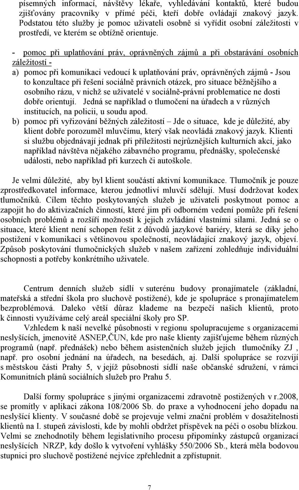 - pomoc při uplatňování práv, oprávněných zájmů a při obstarávání osobních záležitostí - a) pomoc při komunikaci vedoucí k uplatňování práv, oprávněných zájmů - Jsou to konzultace při řešení sociálně