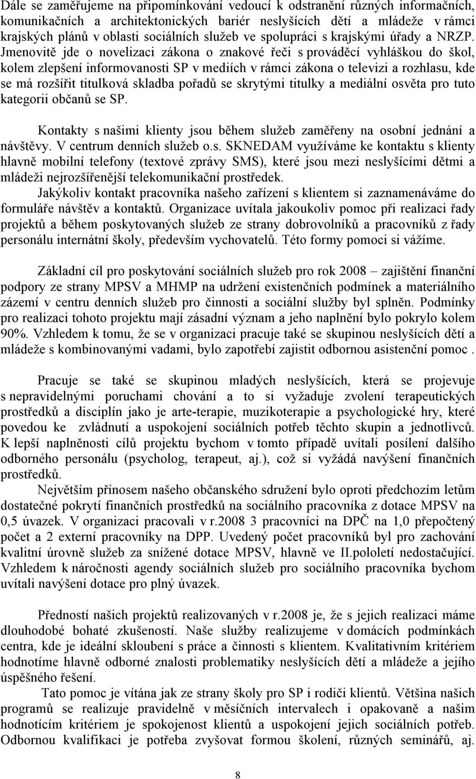 Jmenovitě jde o novelizaci zákona o znakové řeči s prováděcí vyhláškou do škol, kolem zlepšení informovanosti SP v mediích v rámci zákona o televizi a rozhlasu, kde se má rozšířit titulková skladba