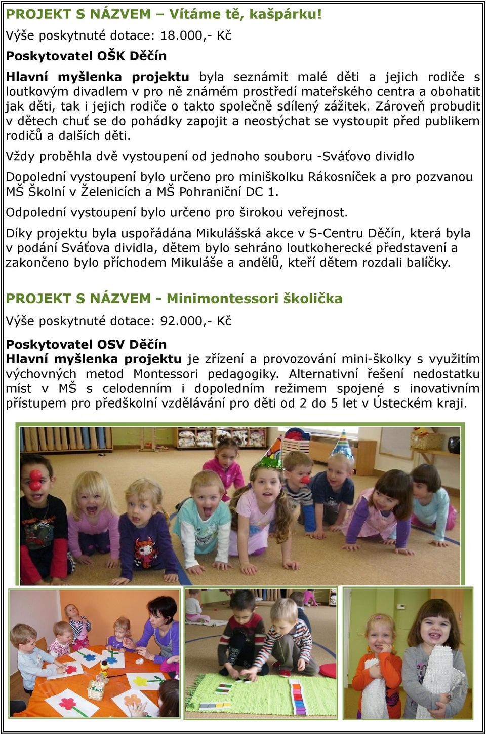 rodiče o takto společně sdílený zážitek. Zároveň probudit v dětech chuť se do pohádky zapojit a neostýchat se vystoupit před publikem rodičů a dalších děti.