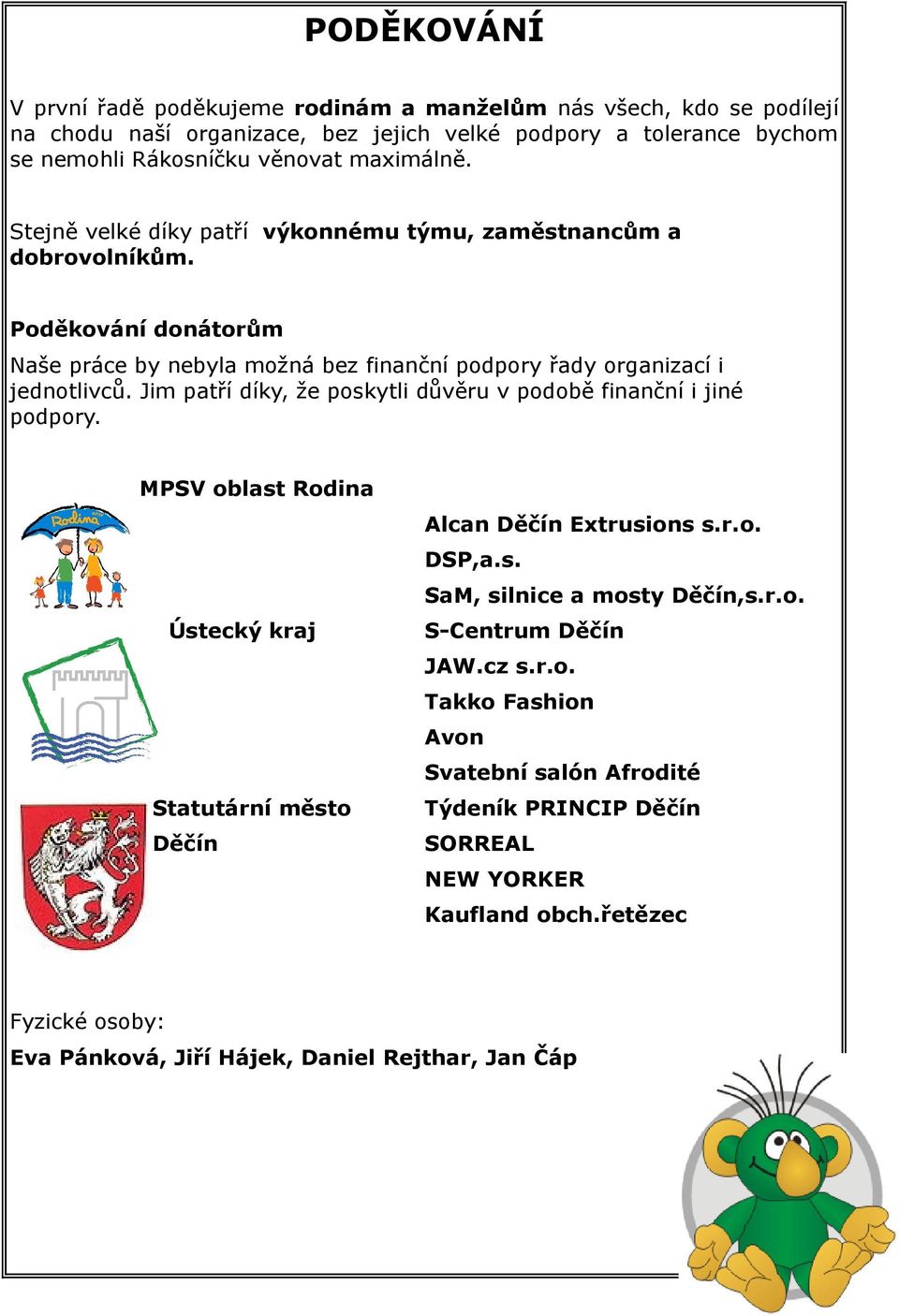 Jim patří díky, že poskytli důvěru v podobě finanční i jiné podpory. MPSV oblast Rodina Alcan Děčín Extrusions s.r.o. DSP,a.s. SaM, silnice a mosty Děčín,s.r.o. Ústecký kraj S-Centrum Děčín JAW.