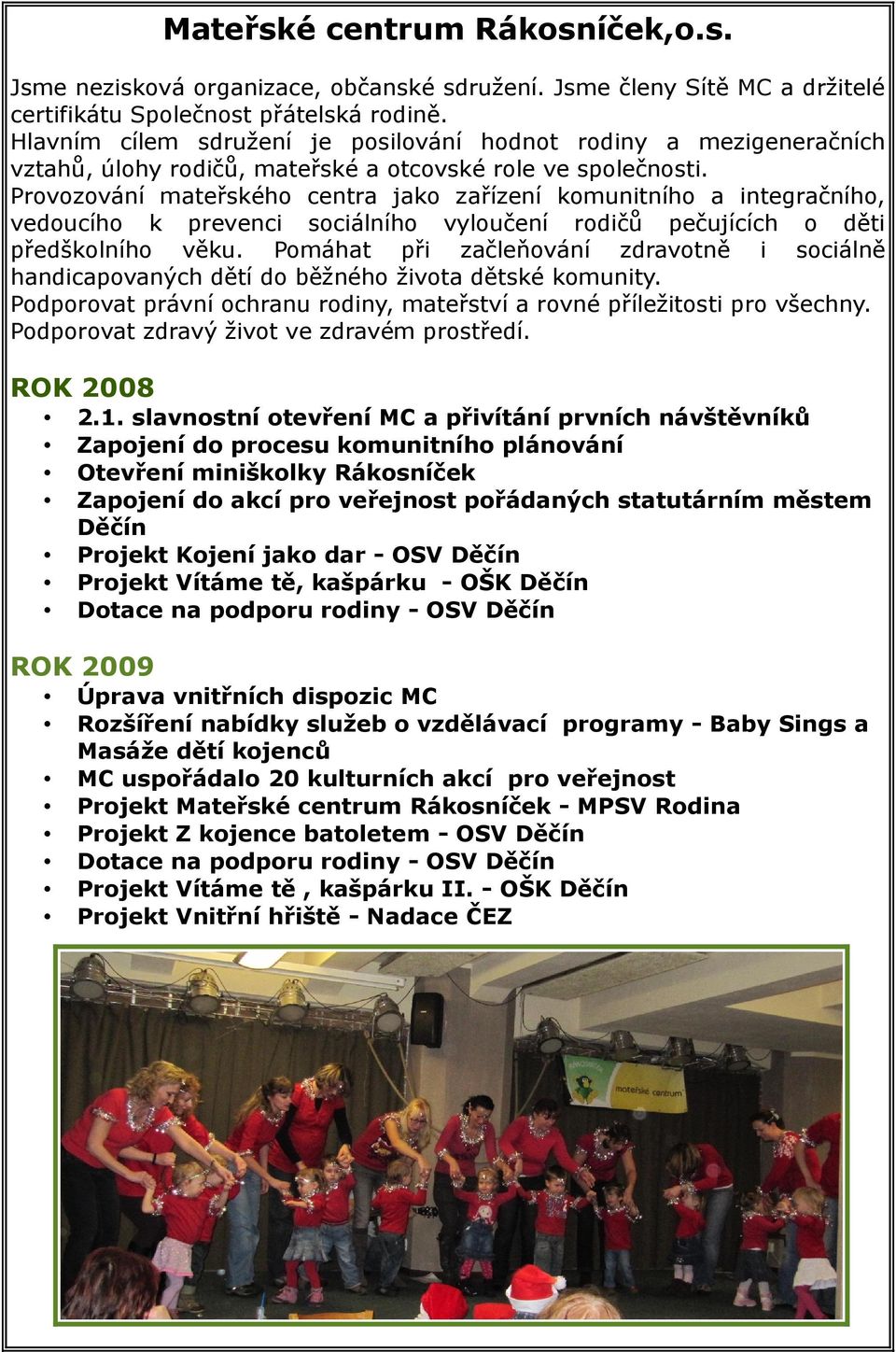 Provozování mateřského centra jako zařízení komunitního a integračního, vedoucího k prevenci sociálního vyloučení rodičů pečujících o děti předškolního věku.
