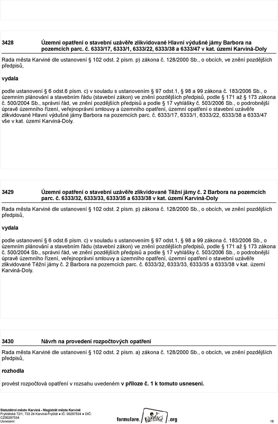 c) v souladu s ustanovením 97 odst.1, 98 a 99 zákona č. 183/2006 Sb., o územním plánování a stavebním řádu (stavební zákon) ve znění pozdějších předpisů, podle 171 až 173 zákona č. 500/2004 Sb.