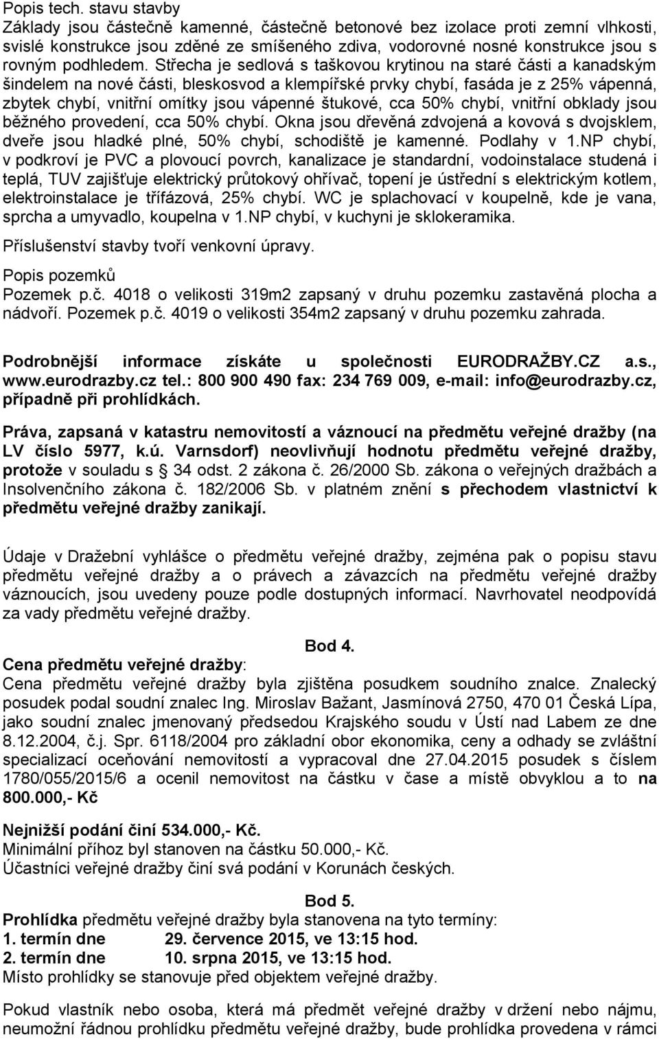 Střecha je sedlová s taškovou krytinou na staré části a kanadským šindelem na nové části, bleskosvod a klempířské prvky chybí, fasáda je z 25% vápenná, zbytek chybí, vnitřní omítky jsou vápenné