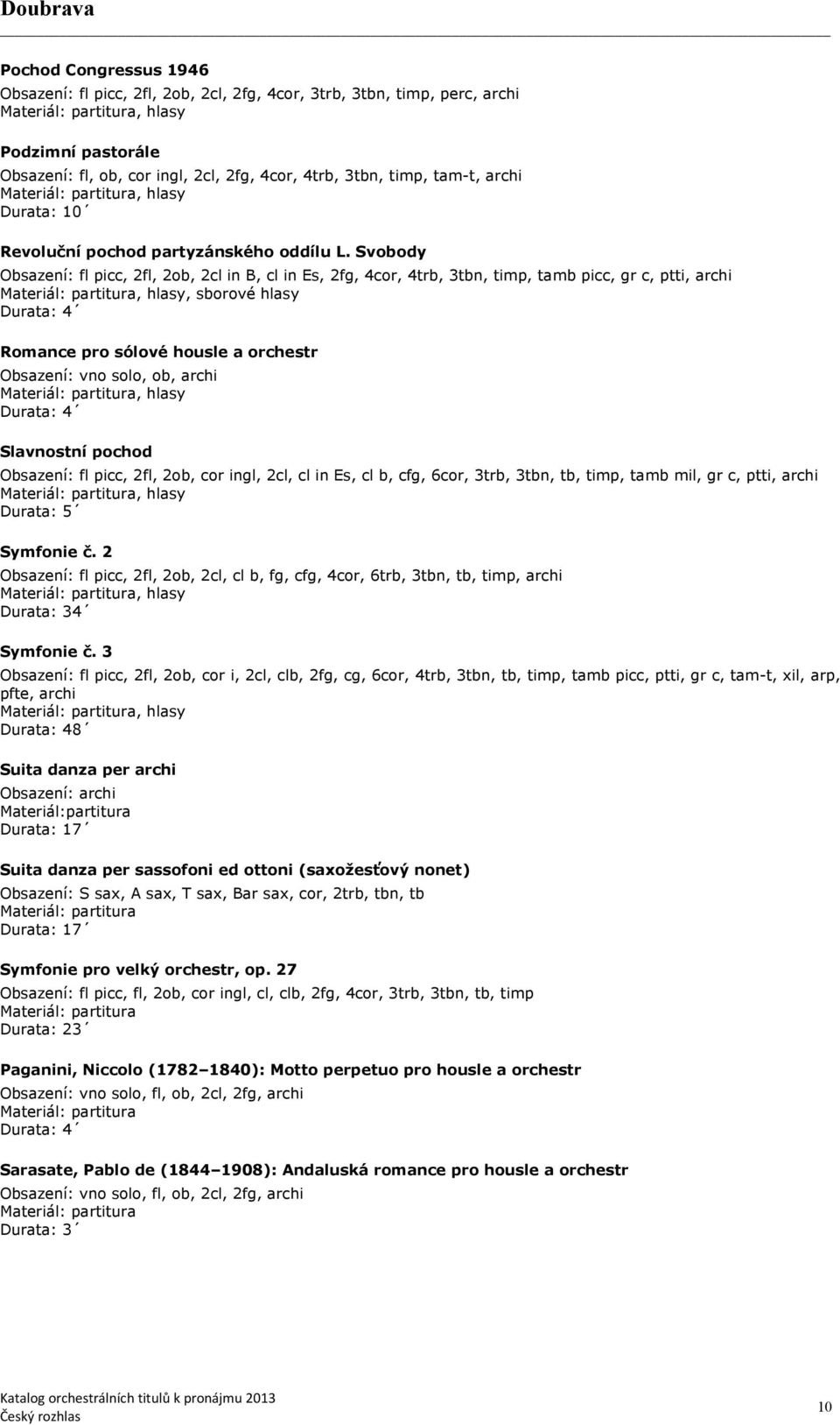 Svobody Obsazení: fl picc, 2fl, 2ob, 2cl in B, cl in Es, 2fg, 4cor, 4trb, 3tbn, timp, tamb picc, gr c, ptti, archi, sborové hlasy Durata: 4 Romance pro sólové housle a orchestr Obsazení: vno solo,