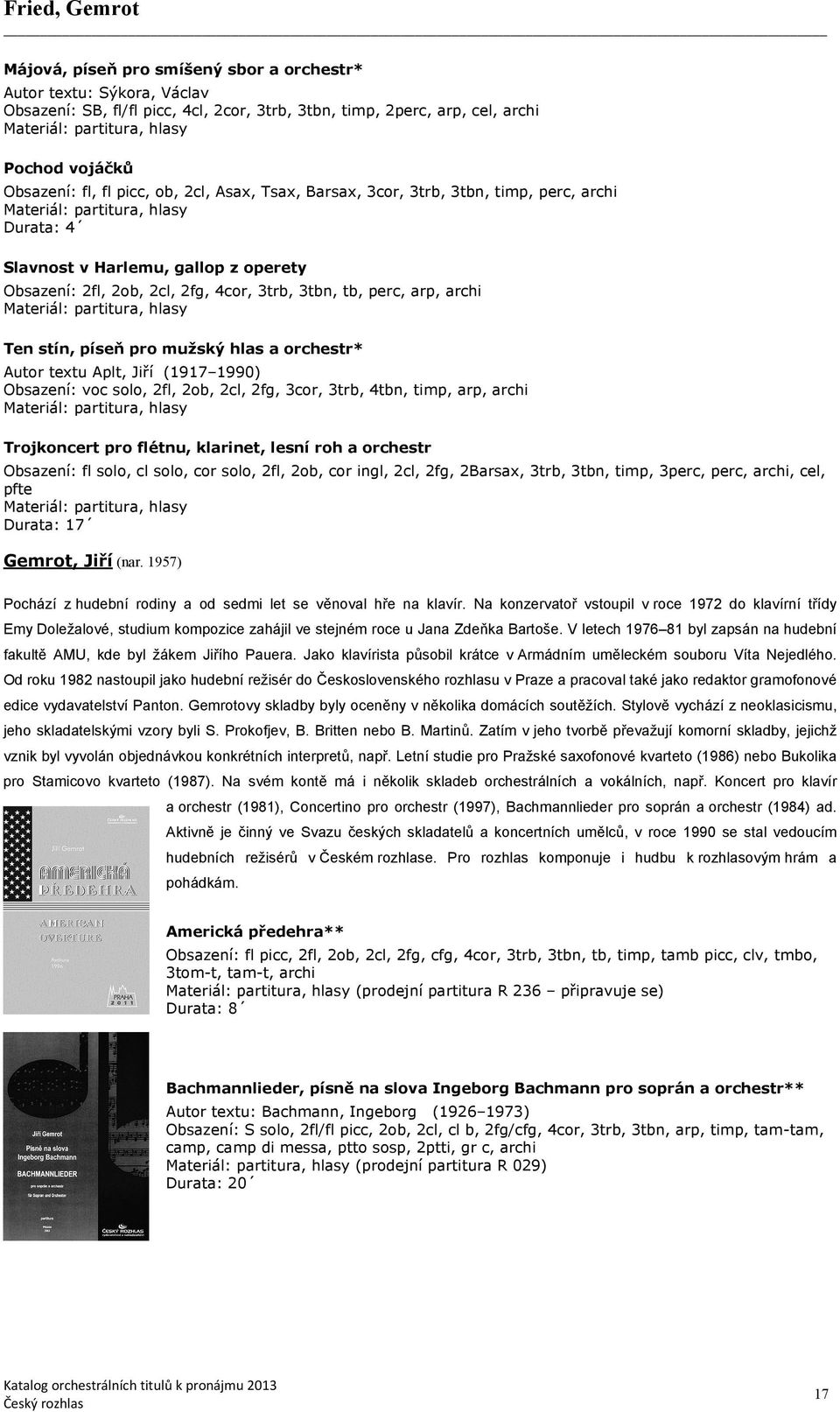 píseň pro mužský hlas a orchestr* Autor textu Aplt, Jiří (1917 1990) Obsazení: voc solo, 2fl, 2ob, 2cl, 2fg, 3cor, 3trb, 4tbn, timp, arp, archi Trojkoncert pro flétnu, klarinet, lesní roh a orchestr