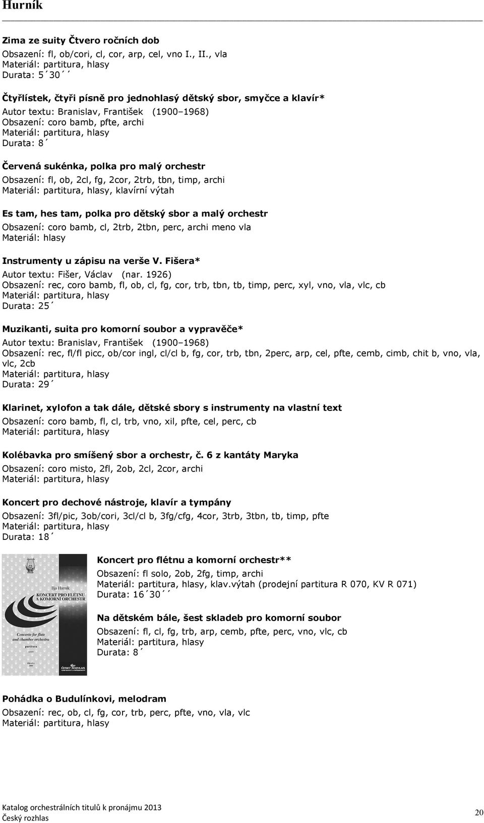 pro malý orchestr Obsazení: fl, ob, 2cl, fg, 2cor, 2trb, tbn, timp, archi, klavírní výtah Es tam, hes tam, polka pro dětský sbor a malý orchestr Obsazení: coro bamb, cl, 2trb, 2tbn, perc, archi meno