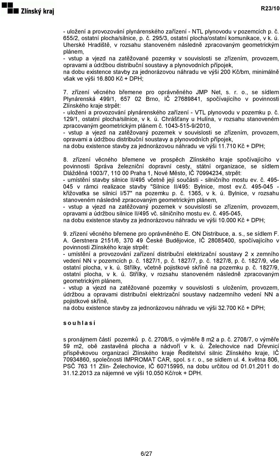 plynovodních přípojek, na dobu existence stavby za jednorázovou náhradu ve výši 200 Kč/bm, minimálně však ve výši 16.800 Kč + DPH; 7. zřízení věcného břemene pro op