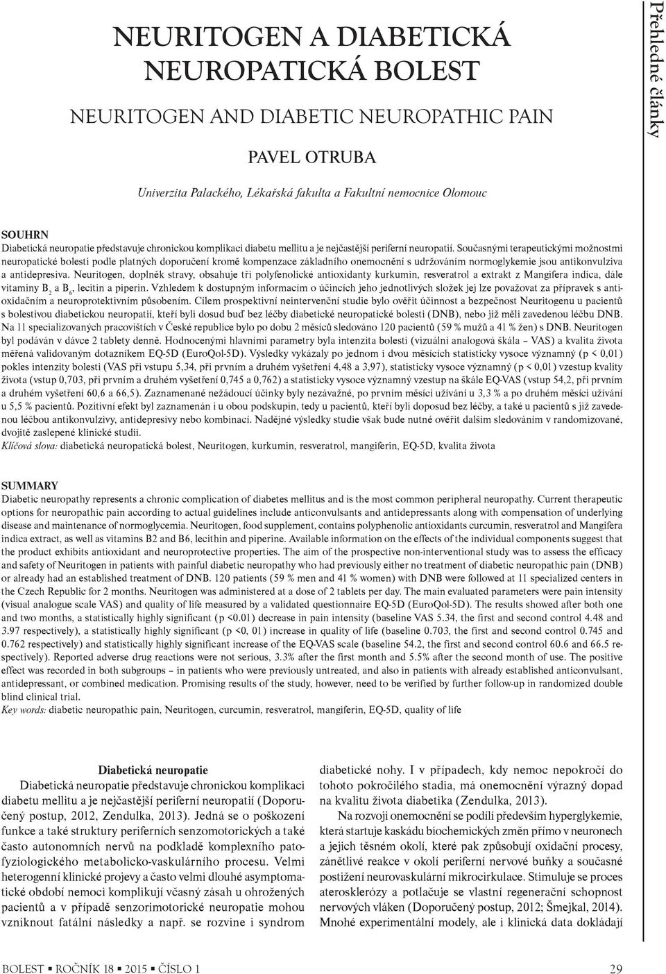 Souèasnými terapeutickými možnostmi neuropatické bolesti podle platných doporuèení kromì kompenzace základního onemocnìní s udržováním normoglykemie jsou antikonvulziva a antidepresiva.