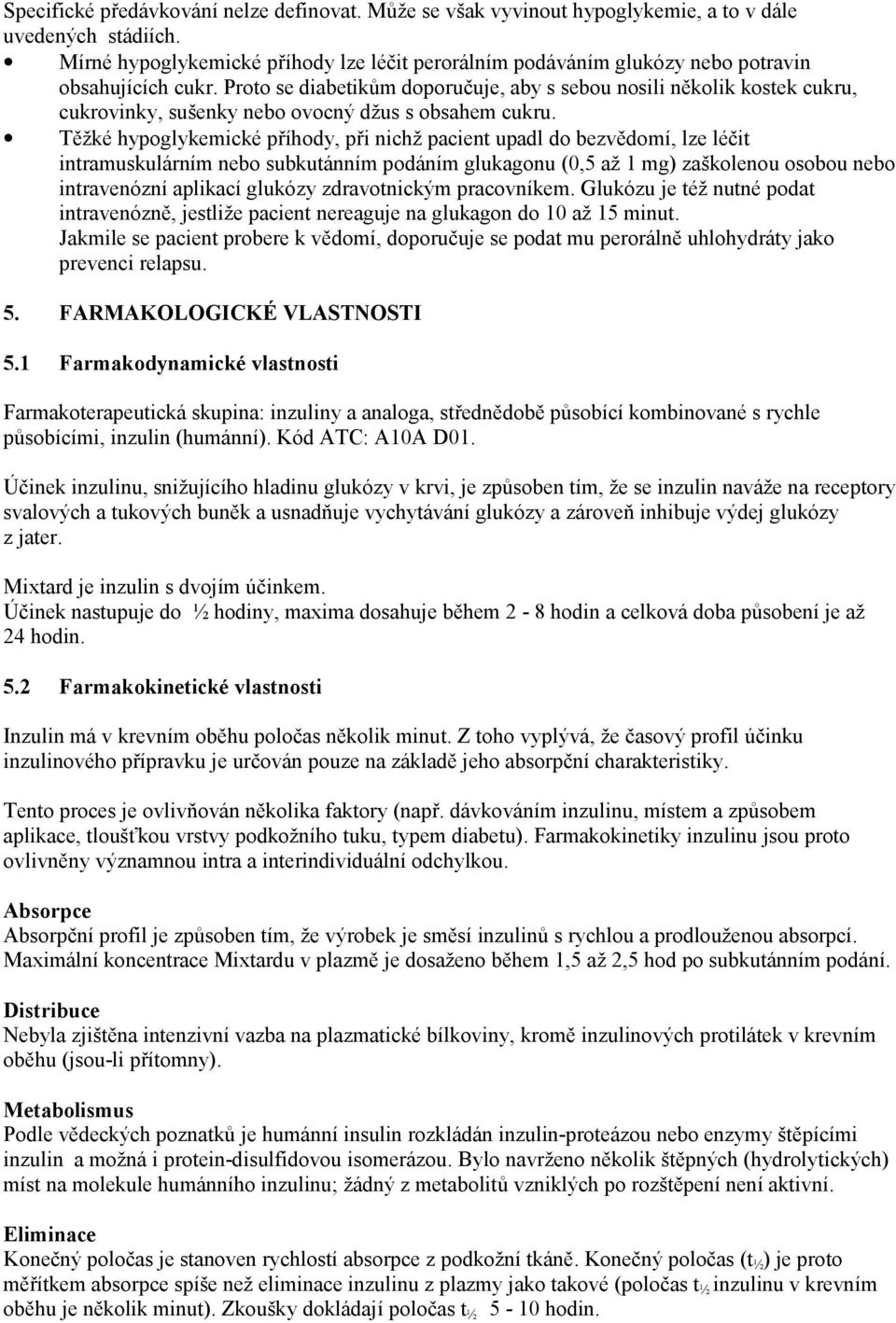 Proto se diabetikům doporučuje, aby s sebou nosili několik kostek cukru, cukrovinky, sušenky nebo ovocný džus s obsahem cukru.