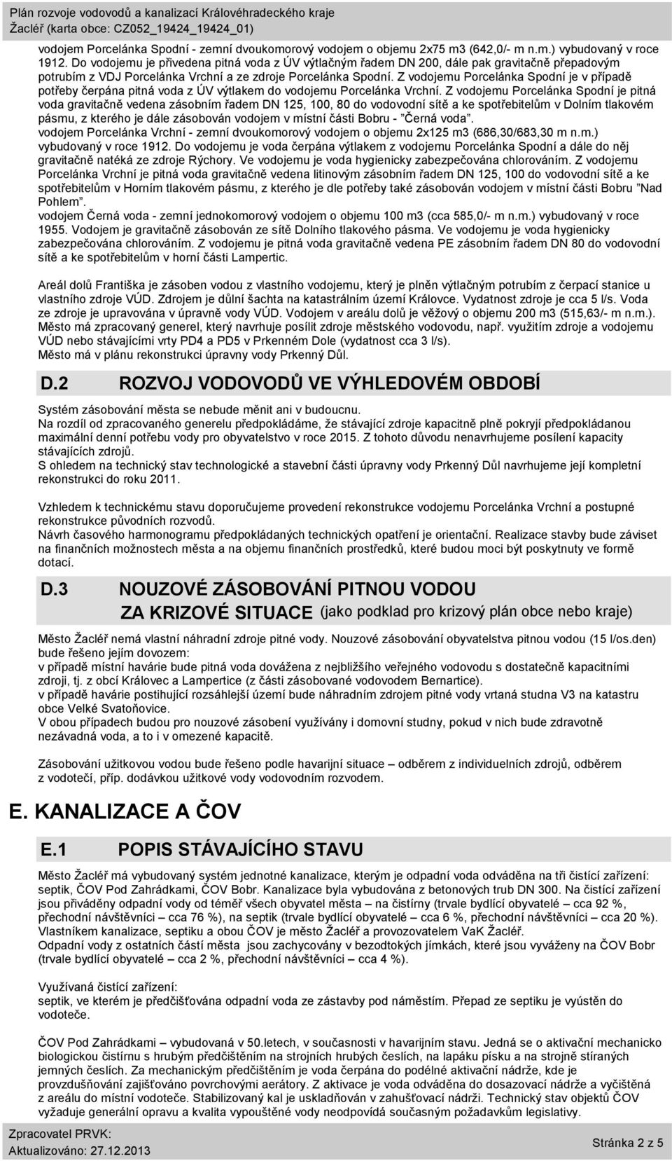 Z vodojemu Porcelánka Spodní je v případě potřeby čerpána pitná voda z ÚV výtlakem do vodojemu Porcelánka Vrchní.