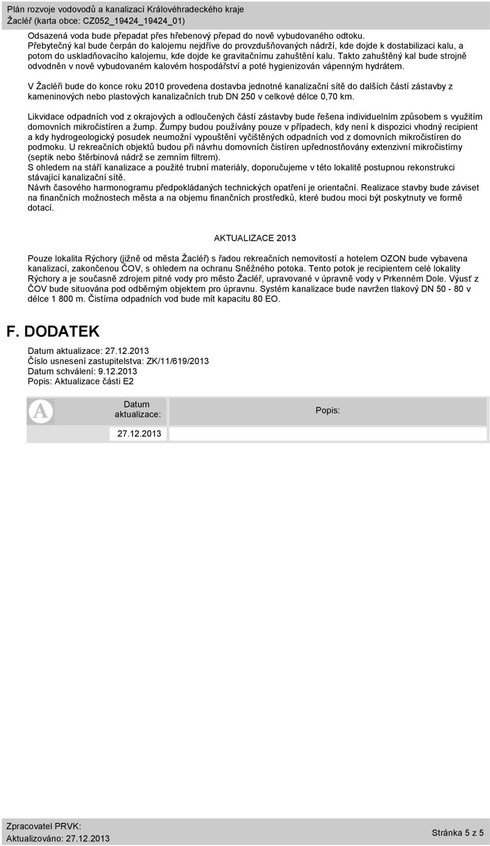 Takto zahuštěný kal bude strojně odvodněn v nově vybudovaném kalovém hospodářství a poté hygienizován vápenným hydrátem.