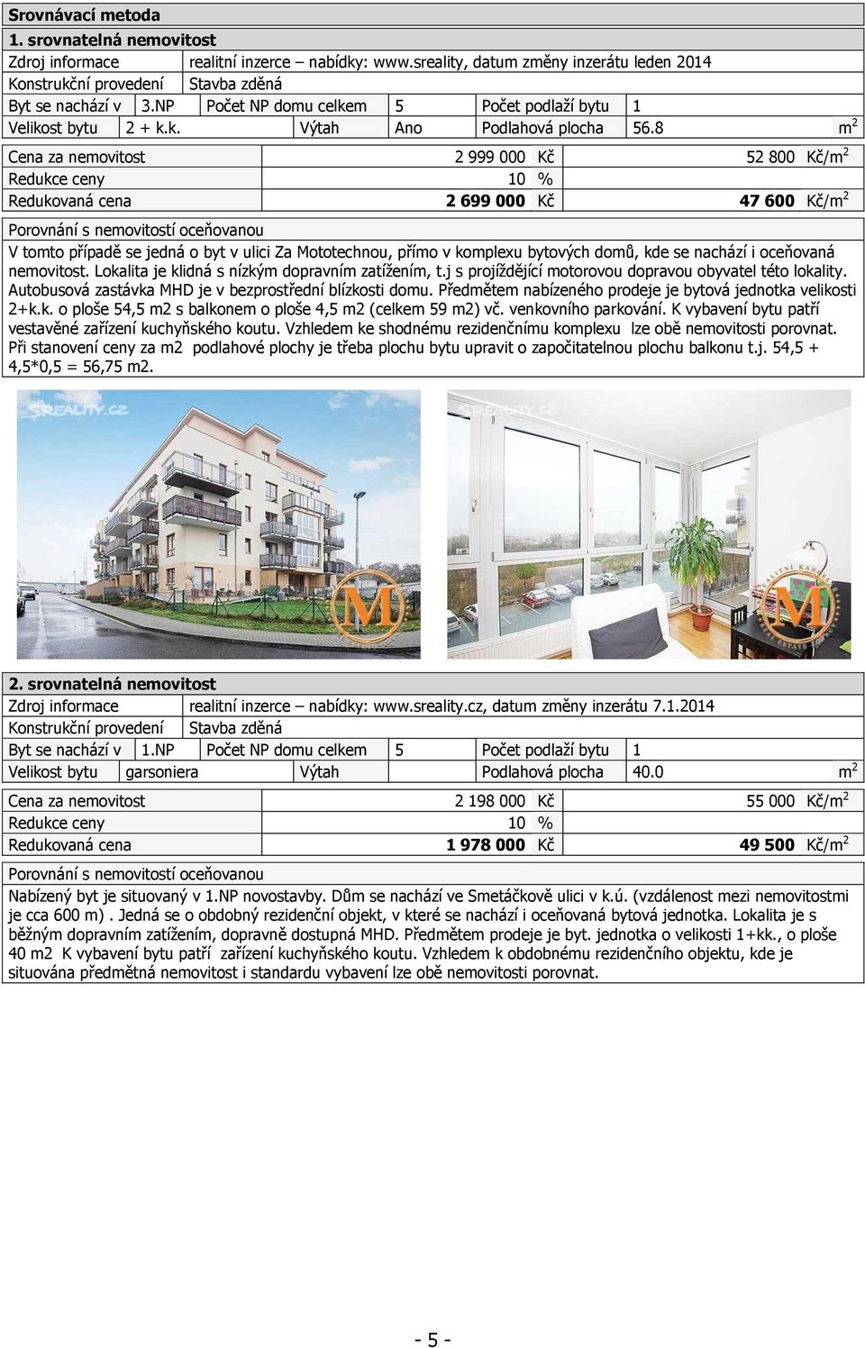 8 m 2 Cena za nemovitost 2 999 000 Kč 52 800 Kč/m 2 Redukce ceny 10 % Redukovaná cena 2 699 000 Kč 47 600 Kč/m 2 Porovnání s nemovitostí oceňovanou V tomto případě se jedná o byt v ulici Za