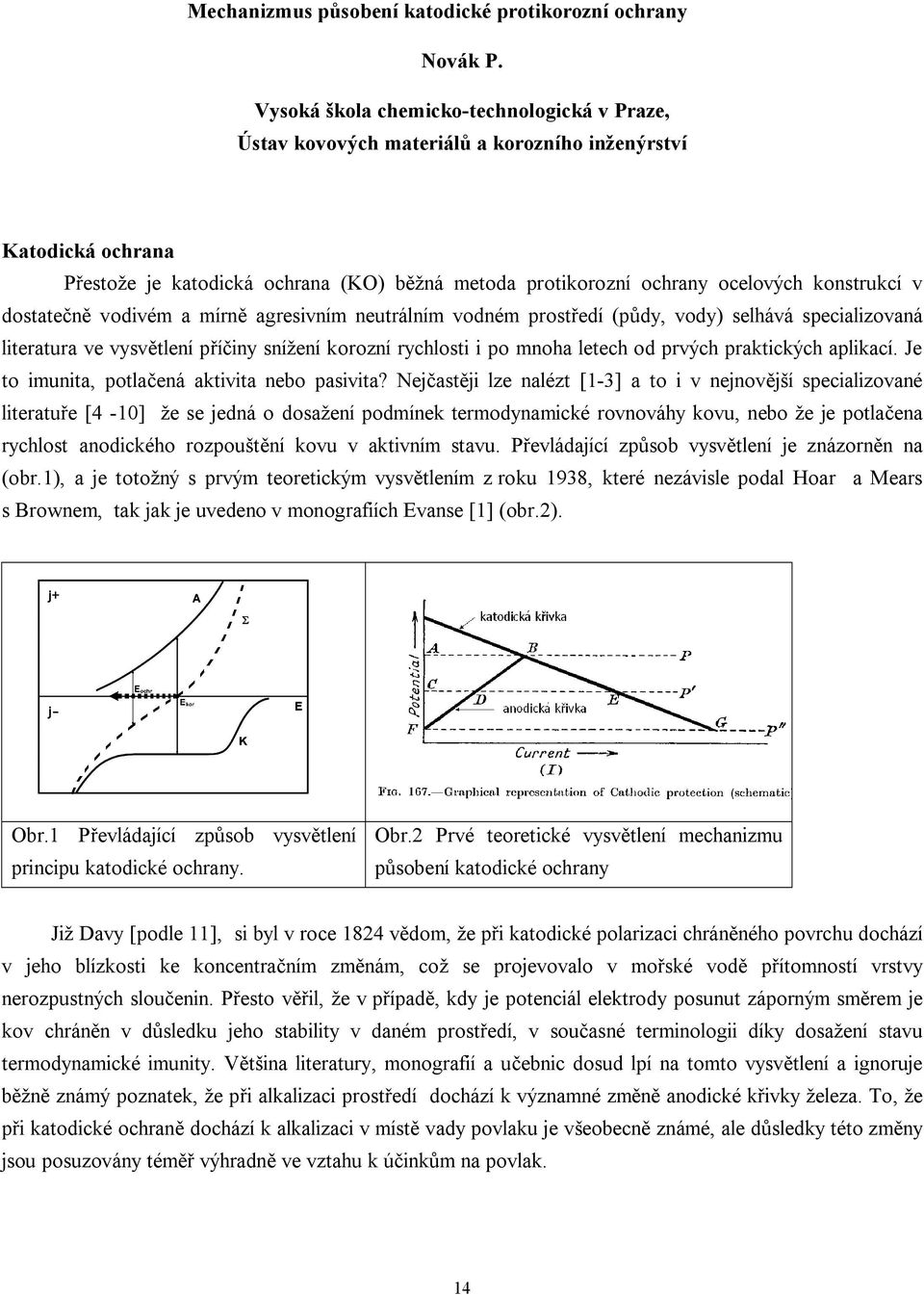 v dostate vodivém a mírn agresivním neutrálním vodném prost edí (p dy, vody) selhává specializovaná literatura ve vysv tlení p iny snížení korozní rychlosti i po mnoha letech od prvých praktických